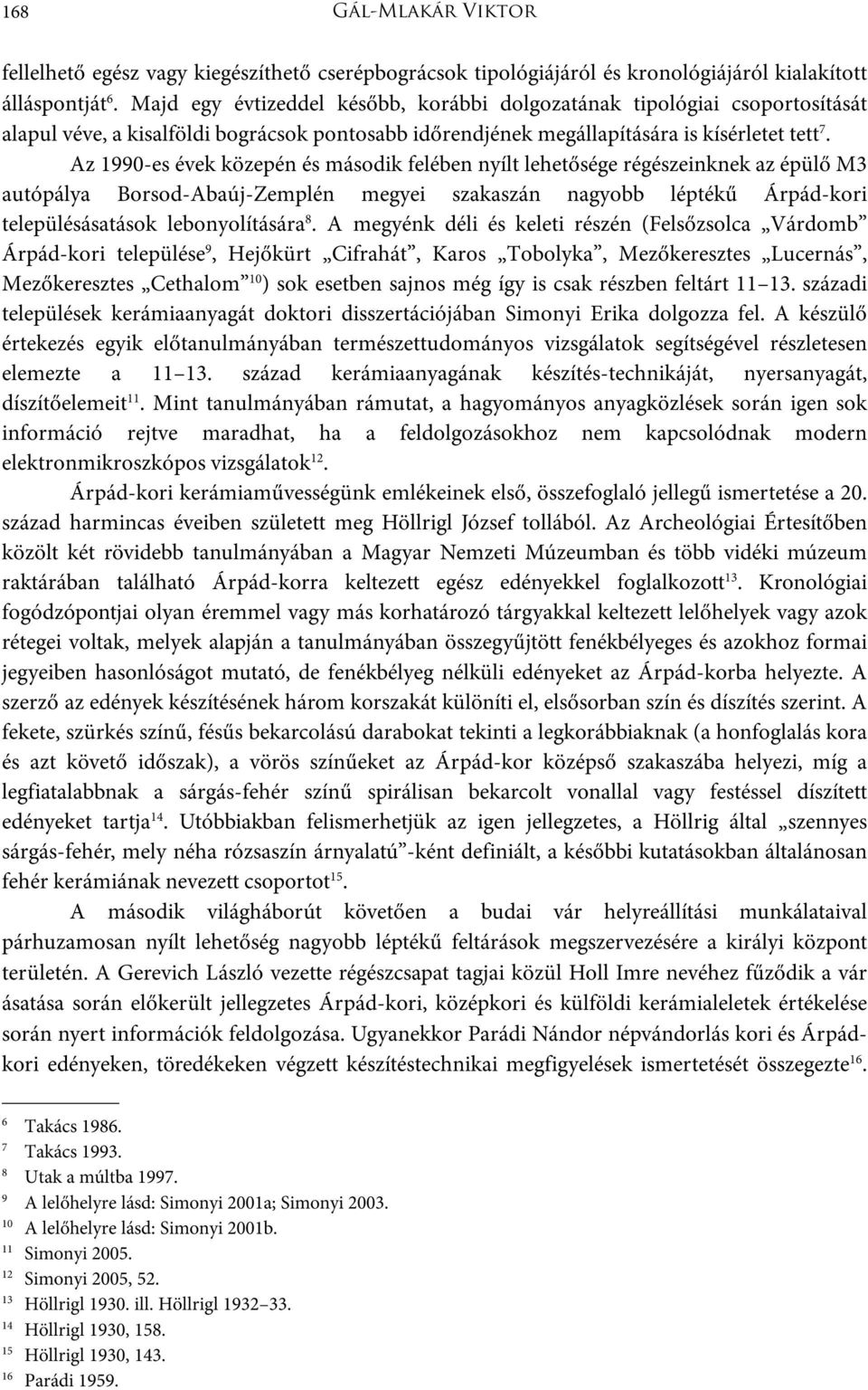 Az 1990-es évek közepén és második felében nyílt lehetősége régészeinknek az épülő M3 autópálya Borsod-Abaúj-Zemplén megyei szakaszán nagyobb léptékű Árpád-kori településásatások lebonyolítására 8.