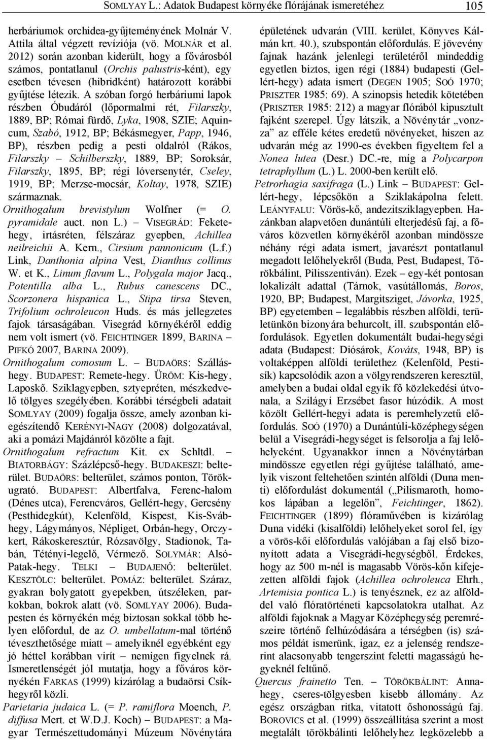 A szóban forgó herbáriumi lapok részben Óbudáról (lőpormalmi rét, Filarszky, 1889, BP; Római fürdő, Lyka, 1908, SZIE; Aquincum, Szabó, 1912, BP; Békásmegyer, Papp, 1946, BP), részben pedig a pesti