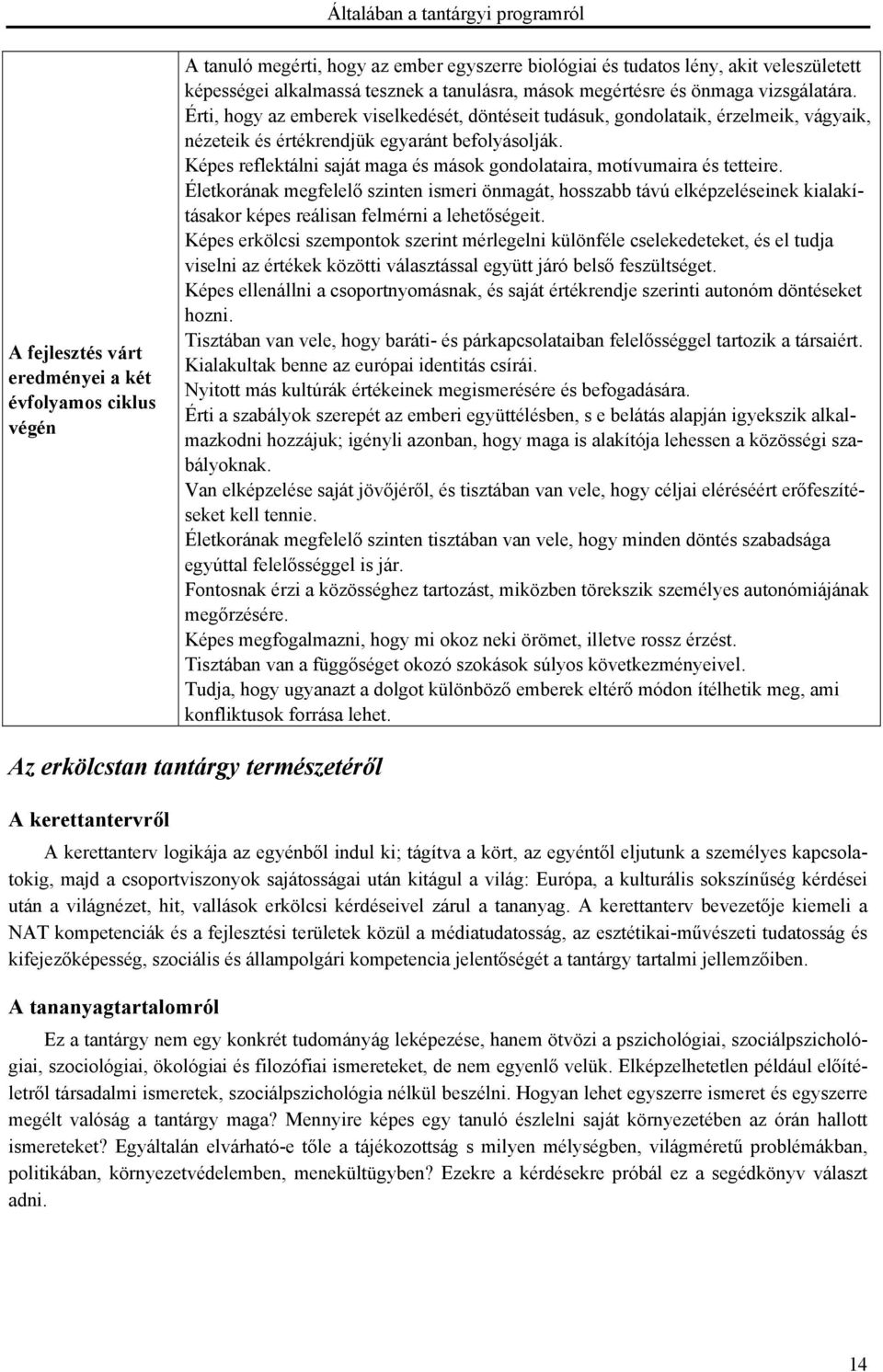 Érti, hogy az emberek viselkedését, döntéseit tudásuk, gondolataik, érzelmeik, vágyaik, nézeteik és értékrendjük egyaránt befolyásolják.