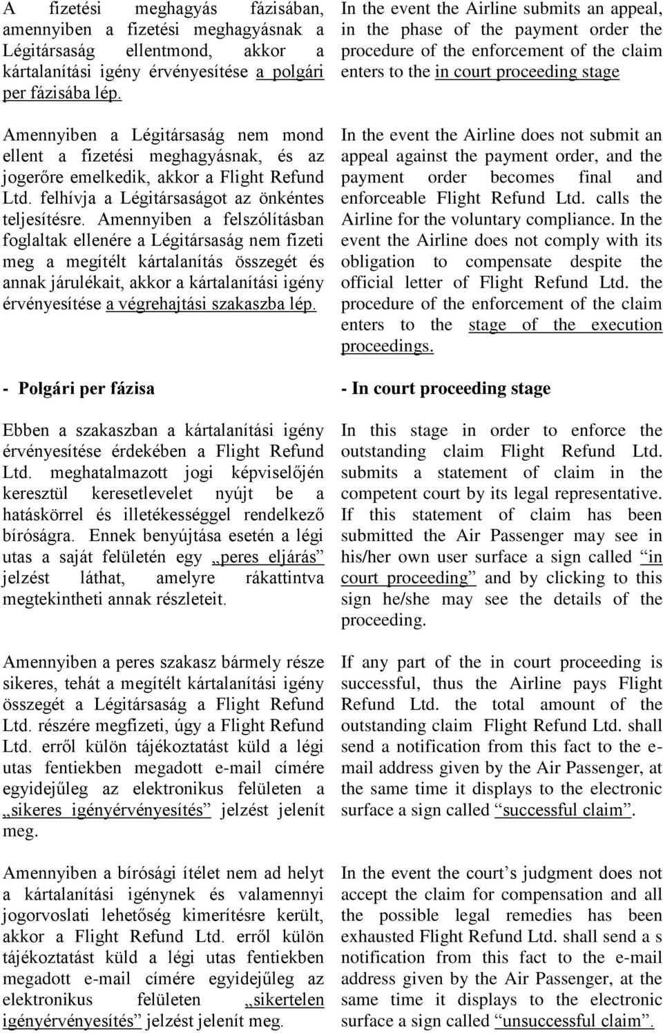 Amennyiben a felszólításban foglaltak ellenére a Légitársaság nem fizeti meg a megítélt kártalanítás összegét és annak járulékait, akkor a kártalanítási igény érvényesítése a végrehajtási szakaszba