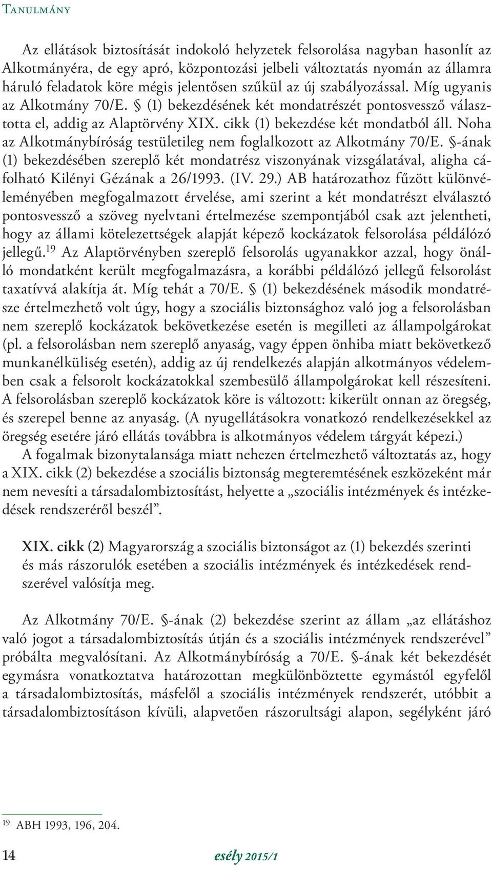 Noha az Alkotmánybíróság testületileg nem foglalkozott az Alkotmány 70/E. -ának (1) bekezdésében szereplő két mondatrész viszonyának vizsgálatával, aligha cáfolható Kilényi Gézának a 26/1993. (IV. 29.
