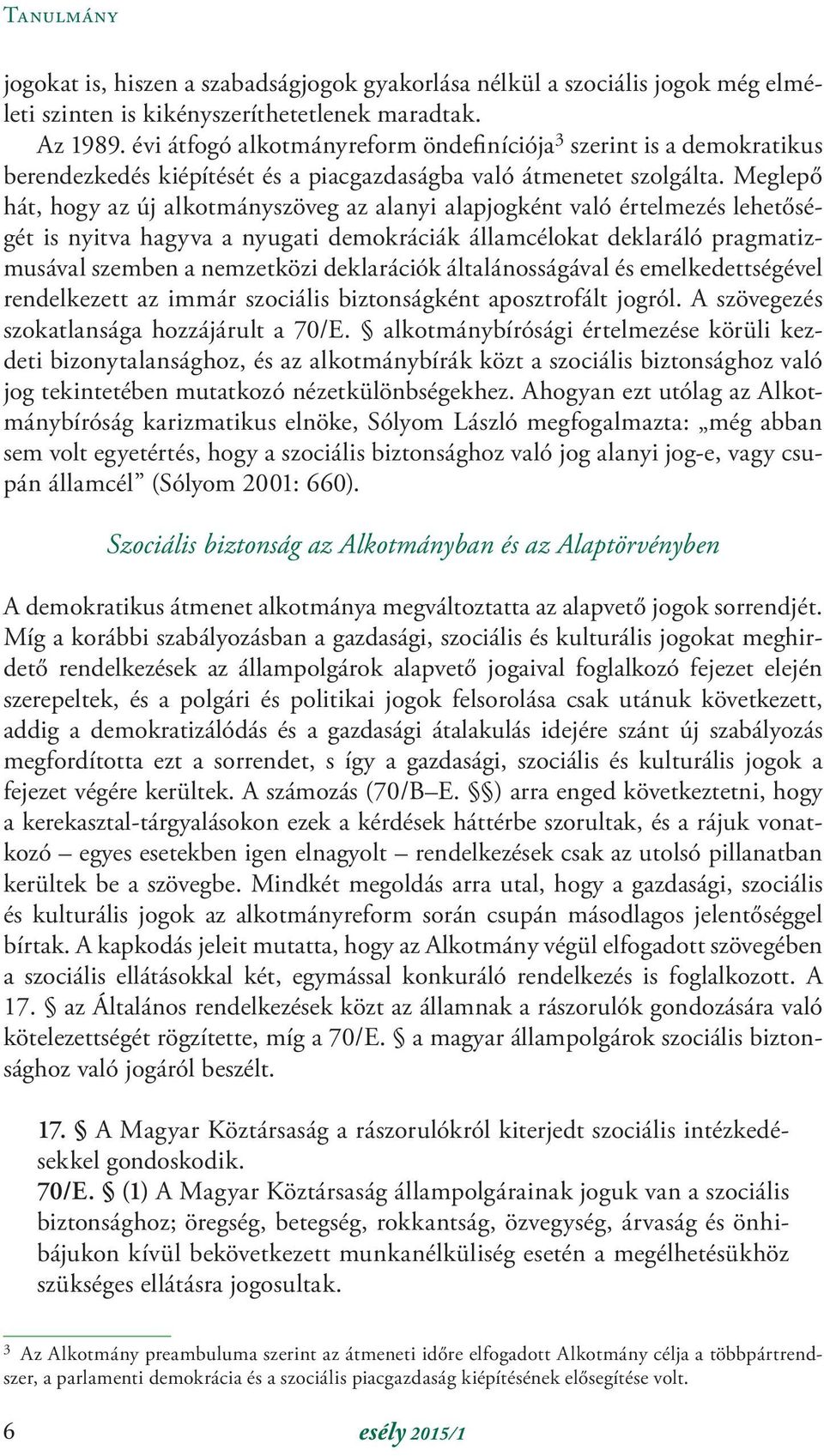 Meglepő hát, hogy az új alkotmányszöveg az alanyi alapjogként való értelmezés lehetőségét is nyitva hagyva a nyugati demokráciák államcélokat deklaráló pragmatizmusával szemben a nemzetközi