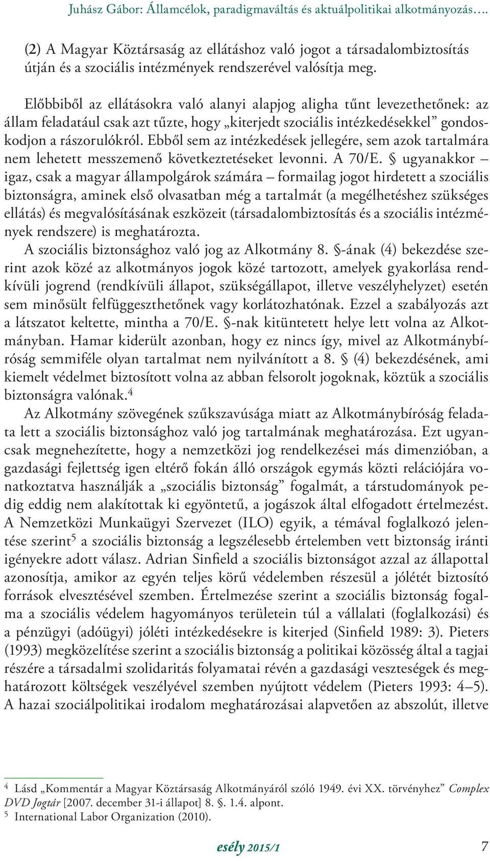 Előbbiből az ellátásokra való alanyi alapjog aligha tűnt levezethetőnek: az állam feladatául csak azt tűzte, hogy kiterjedt szociális intézkedésekkel gondoskodjon a rászorulókról.