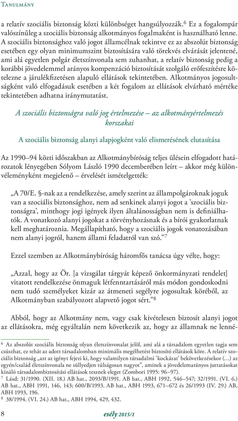 életszínvonala sem zuhanhat, a relatív biztonság pedig a korábbi jövedelemmel arányos kompenzáció biztosítását szolgáló erőfeszítésre kötelezne a járulékfizetésen alapuló ellátások tekintetében.