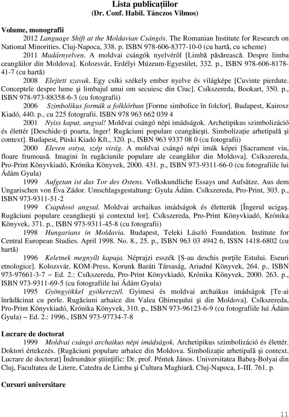 Egy csíki székely ember nyelve és világképe [Cuvinte pierdute. Conceptele despre lume şi limbajul unui om secuiesc din Ciuc]. Csíkszereda, Bookart, 350. p., ISBN 978-973-88358-6-3 (cu fotografii) 2006 Szimbolikus formák a folklórban [Forme simbolice în folclor].