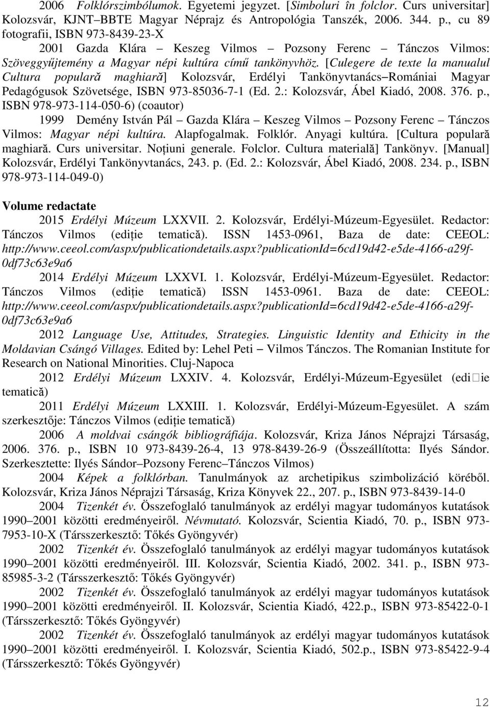 [Culegere de texte la manualul Cultura populară maghiară] Kolozsvár, Erdélyi Tankönyvtanács Romániai Magyar Pedagógusok Szövetsége, ISBN 973-85036-7-1 (Ed. 2.: Kolozsvár, Ábel Kiadó, 2008. 376. p., ISBN 978-973-114-050-6) (coautor) 1999 Demény István Pál Gazda Klára Keszeg Vilmos Pozsony Ferenc Tánczos Vilmos: Magyar népi kultúra.