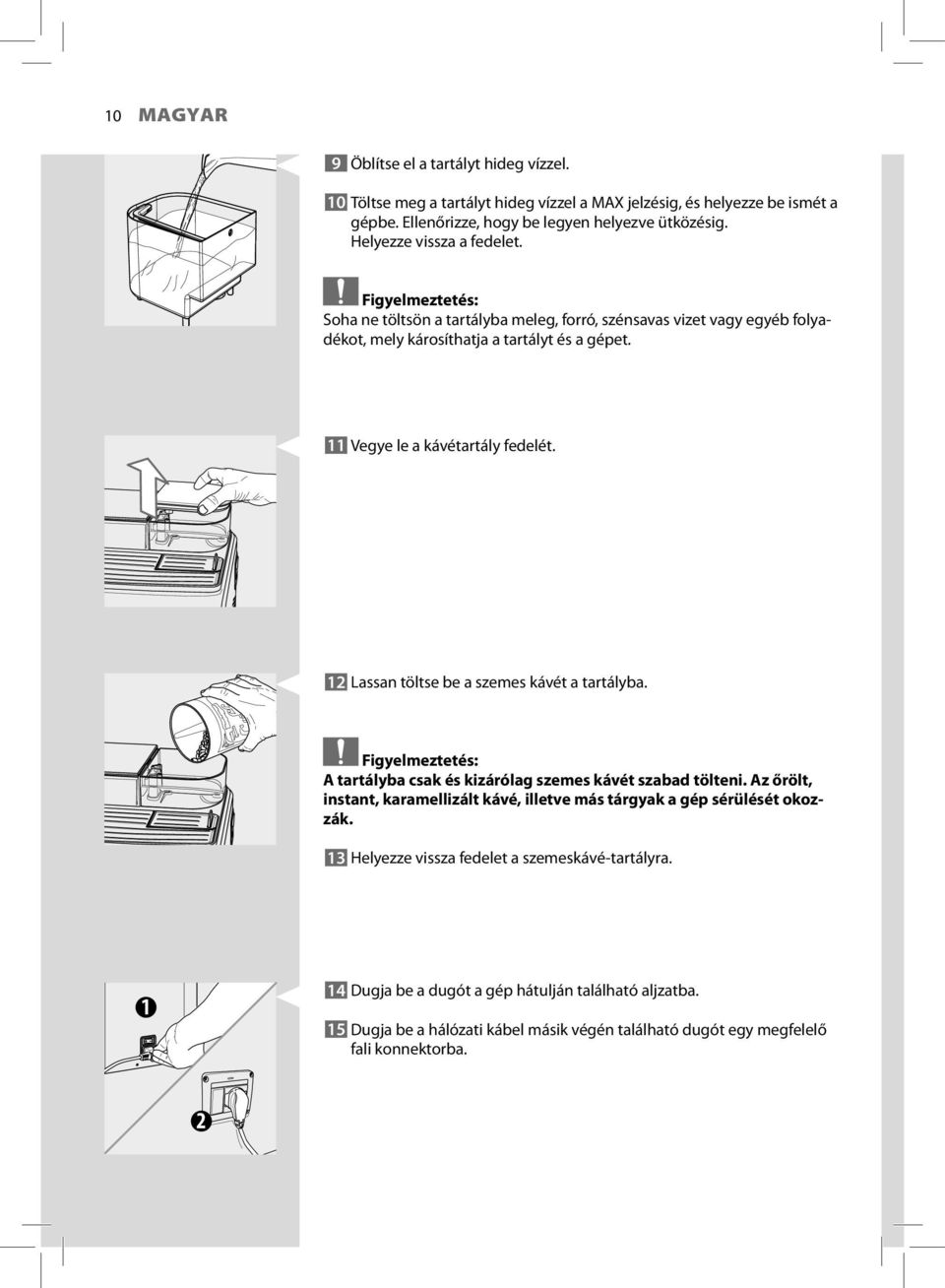 11 Vegye le a kávétartály fedelét. 12 Lassan töltse be a szemes kávét a tartályba. Figyelmeztetés: A tartályba csak és kizárólag szemes kávét szabad tölteni.