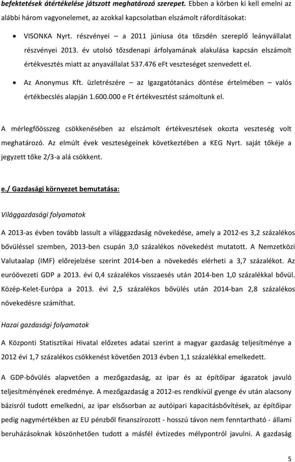 476 eft veszteséget szenvedett el. Az Anonymus Kft. üzletrészére az Igazgatótanács döntése értelmében valós értékbecslés alapján 1.600.000 e Ft értékvesztést számoltunk el.