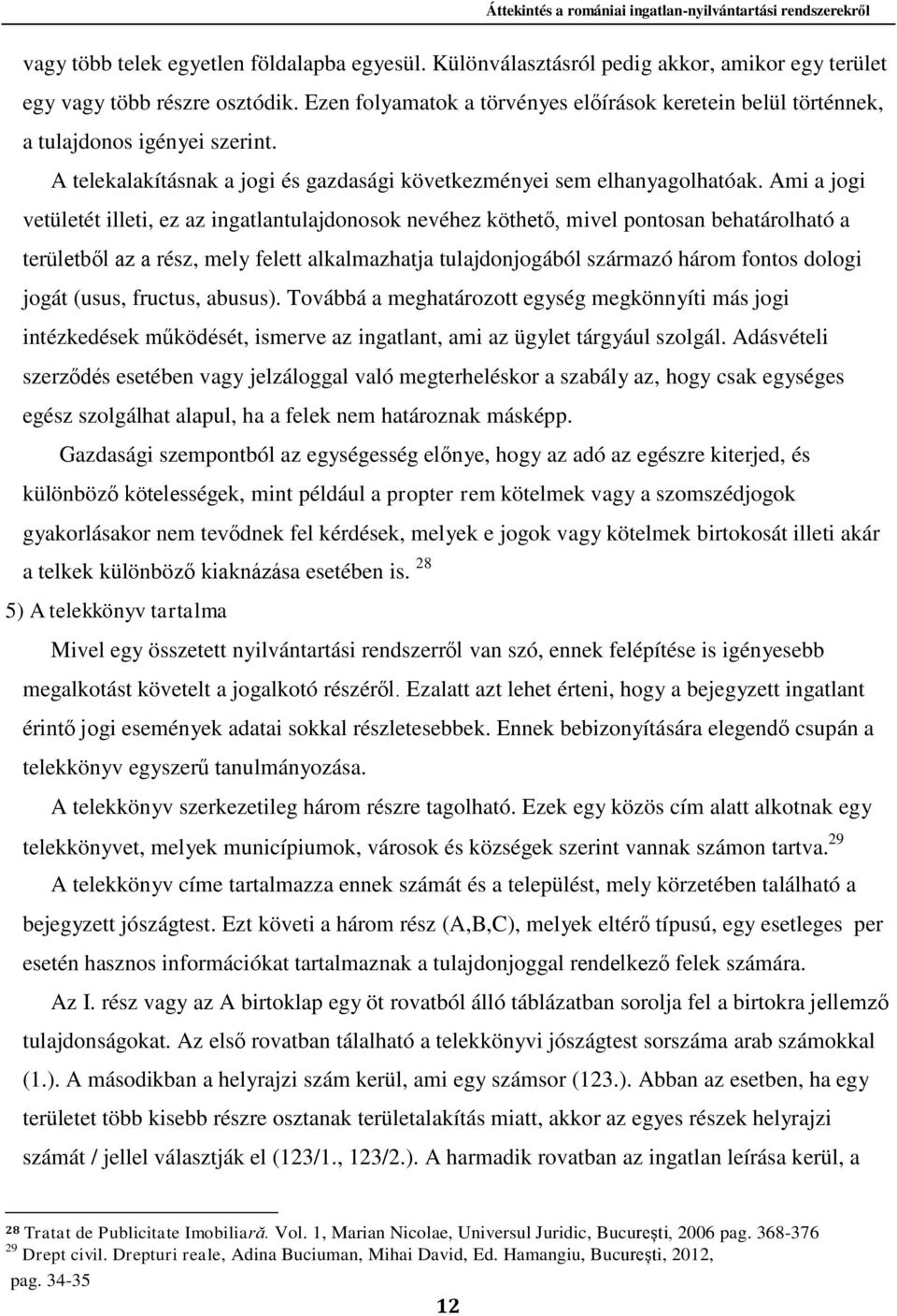 Ami a jogi vetületét illeti, ez az ingatlantulajdonosok nevéhez köthető, mivel pontosan behatárolható a területből az a rész, mely felett alkalmazhatja tulajdonjogából származó három fontos dologi