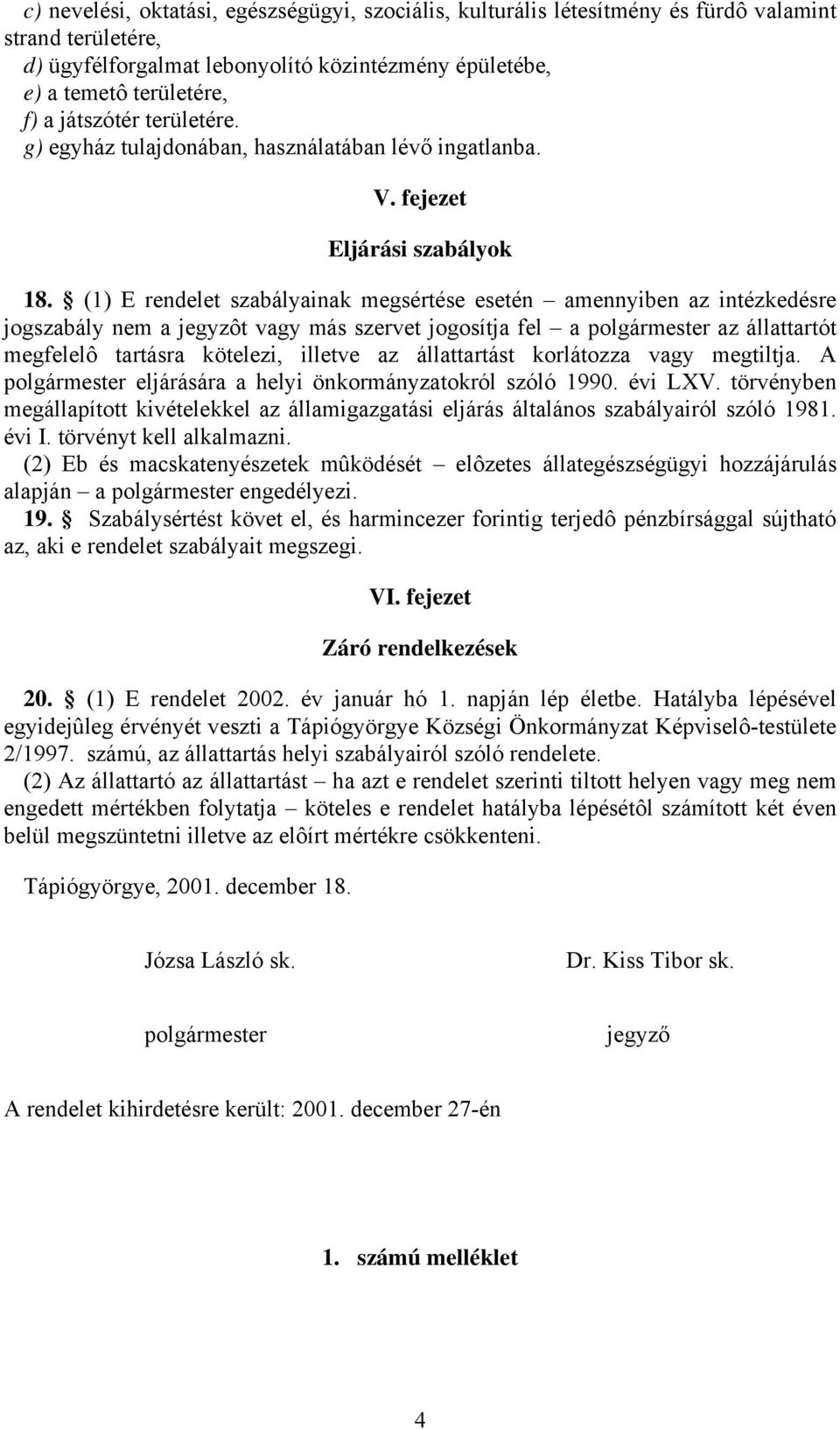 (1) E rendelet szabályainak megsértése esetén amennyiben az intézkedésre jogszabály nem a jegyzôt vagy más szervet jogosítja fel a polgármester az állattartót megfelelô tartásra kötelezi, illetve az
