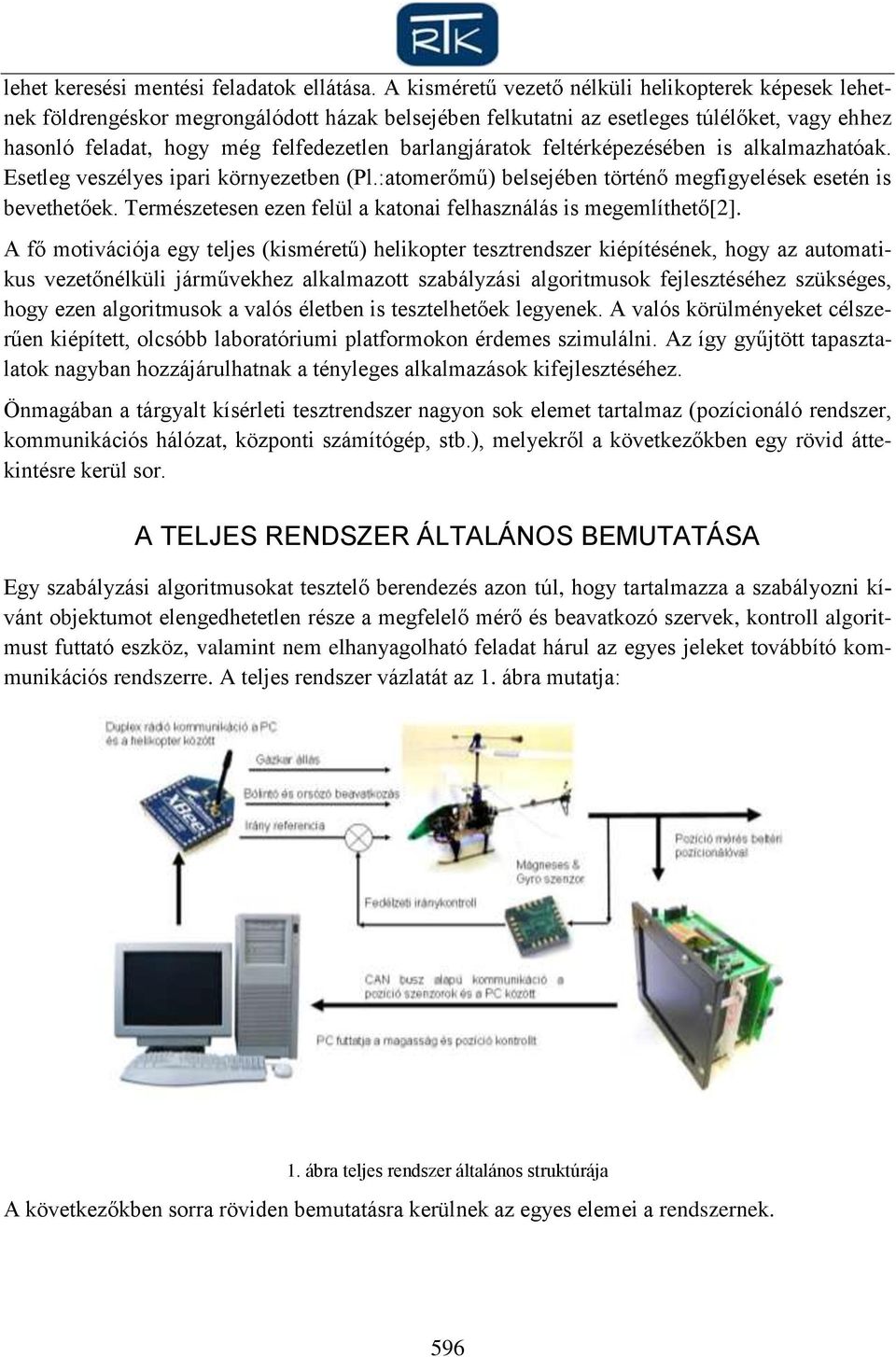 barlangjáratok feltérképezésében is alkalmazhatóak. Esetleg veszélyes ipari környezetben (Pl.:atomerőmű) belsejében történő megfigyelések esetén is bevethetőek.