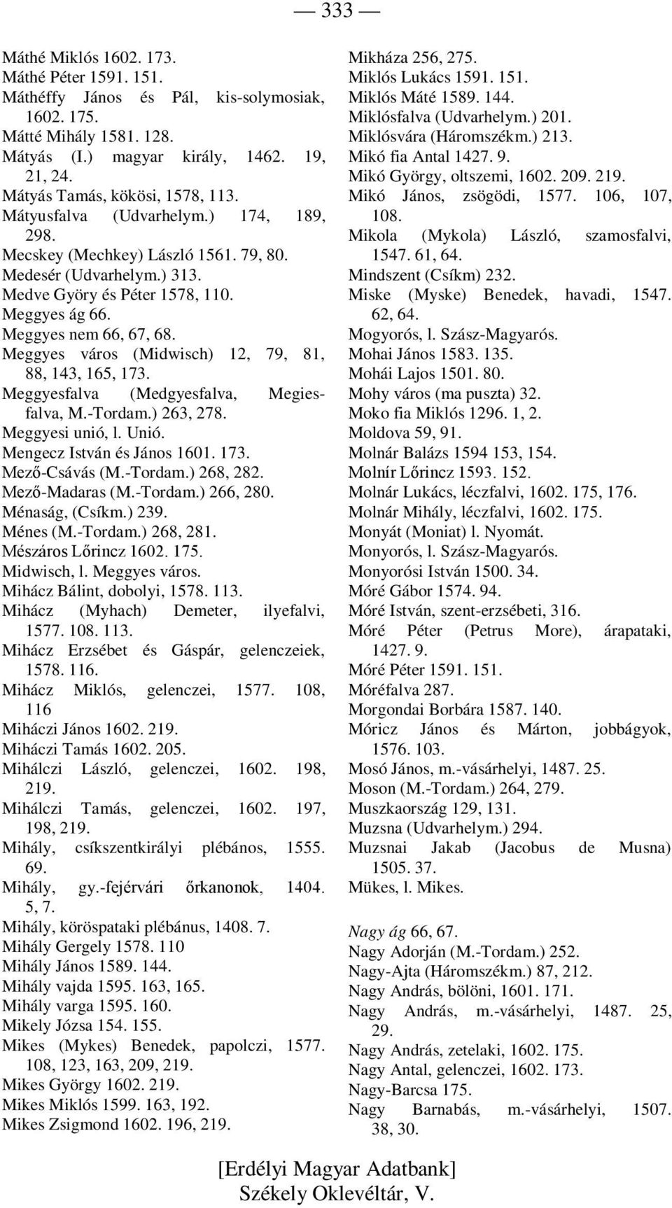 Meggyes nem 66, 67, 68. Meggyes város (Midwisch) 12, 79, 81, 88, 143, 165, 173. Meggyesfalva (Medgyesfalva, Megiesfalva, M.-Tordam.) 263, 278. Meggyesi unió, l. Unió. Mengecz István és János 1601.