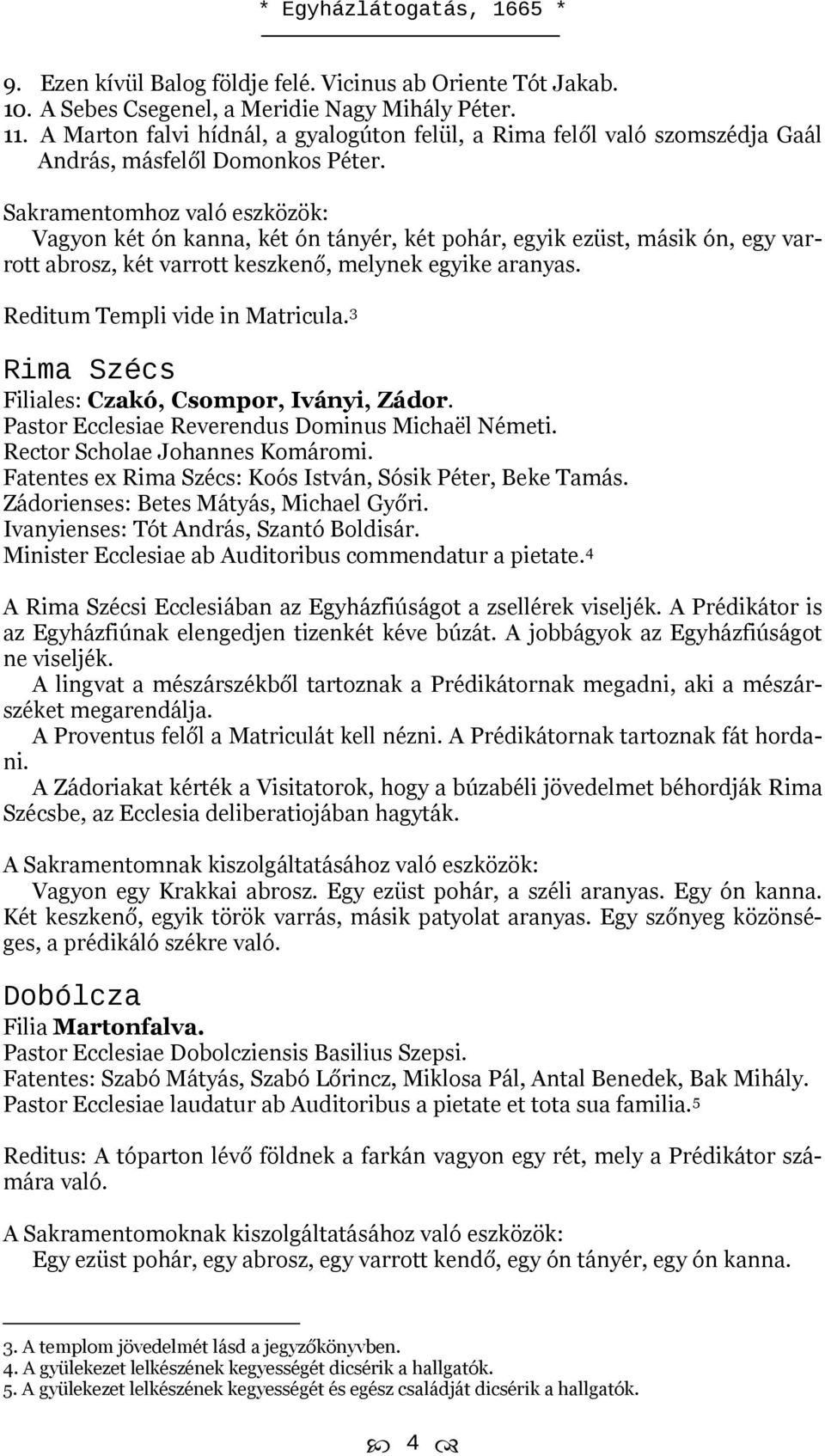 Sakramentomhoz való eszközök: Vagyon két ón kanna, két ón tányér, két pohár, egyik ezüst, másik ón, egy varrott abrosz, két varrott keszkenő, melynek egyike aranyas. Reditum Templi vide in Matricula.