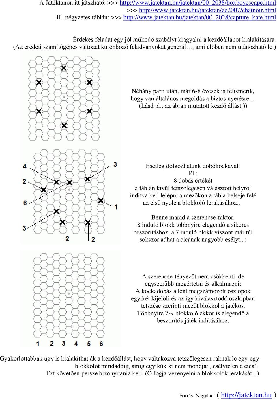 ) Néhány parti után, már 6-8 évesek is felismerik, hogy van általános megoldás a biztos nyerésre (Lásd pl.: az ábrán mutatott kezdő állást.)) Esetleg dolgozhatunk dobókockával: Pl.