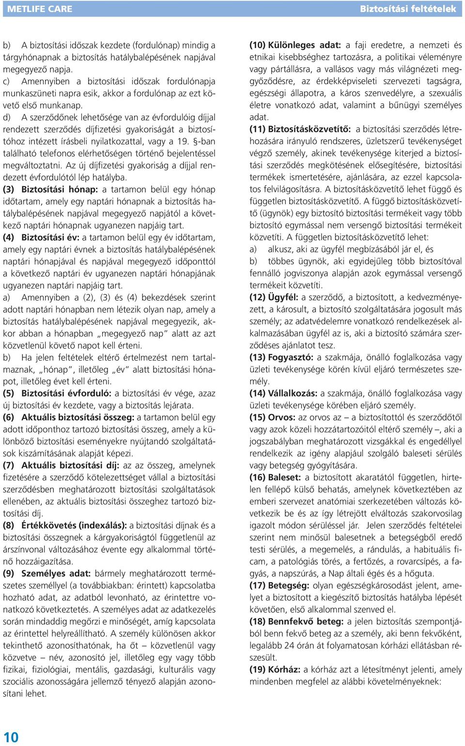 d) A szerződőnek lehetősége van az évfordulóig díjjal rendezett szerződés díjfizetési gyakoriságát a biztosítóhoz intézett írásbeli nyilatkozattal, vagy a 19.