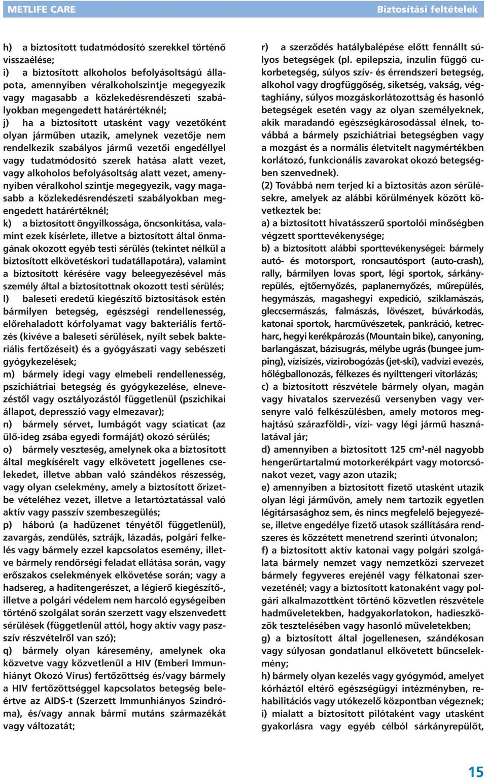 szerek hatása alatt vezet, vagy alkoholos befolyásoltság alatt vezet, amenynyiben véralkohol szintje megegyezik, vagy magasabb a közlekedésrendészeti szabályokban megengedett határértéknél; k) a