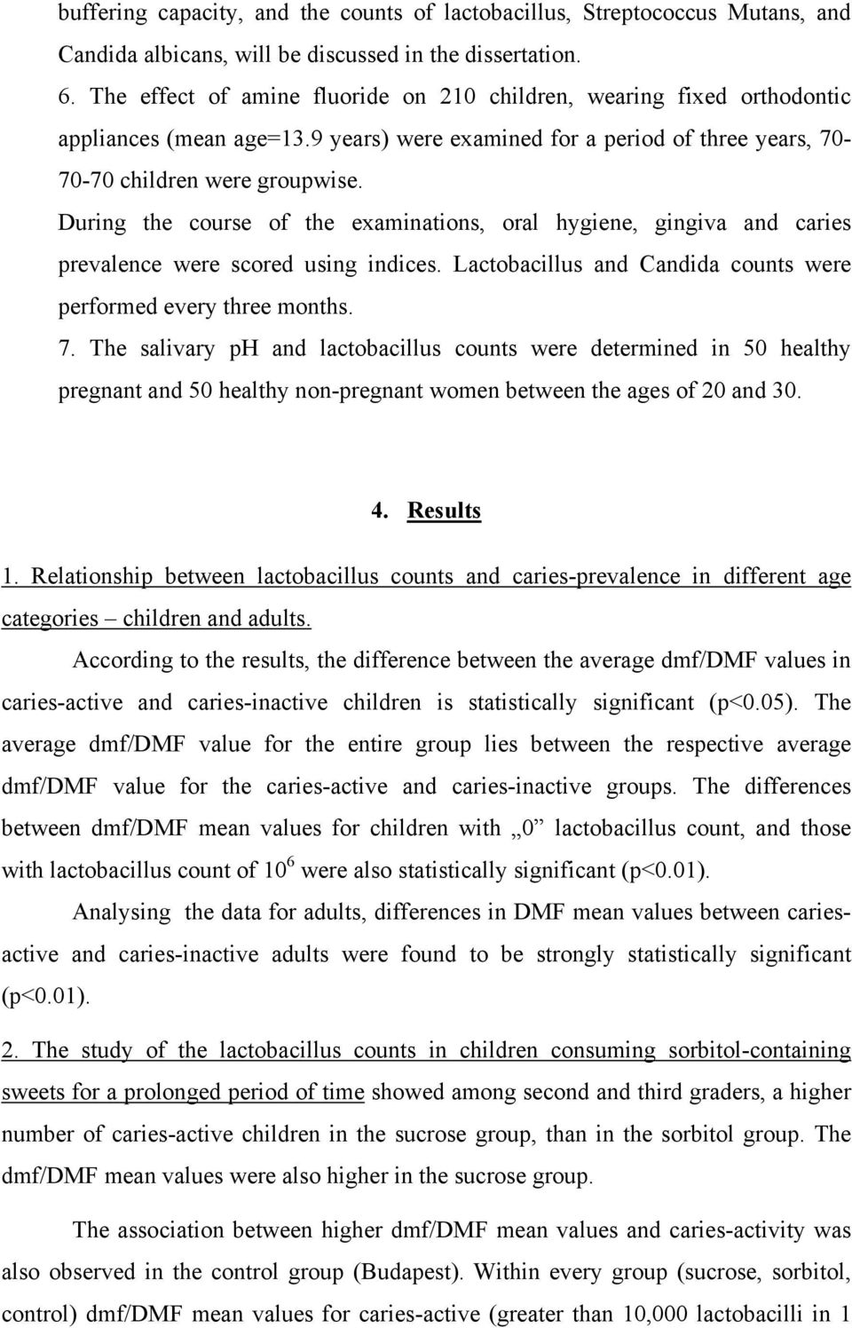 During the course of the examinations, oral hygiene, gingiva and caries prevalence were scored using indices. Lactobacillus and Candida counts were performed every three months. 7.