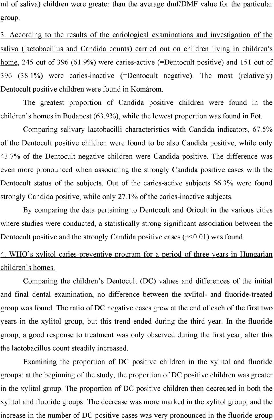 9%) were caries-active (=Dentocult positive) and 151 out of 396 (38.1%) were caries-inactive (=Dentocult negative). The most (relatively) Dentocult positive children were found in Komárom.