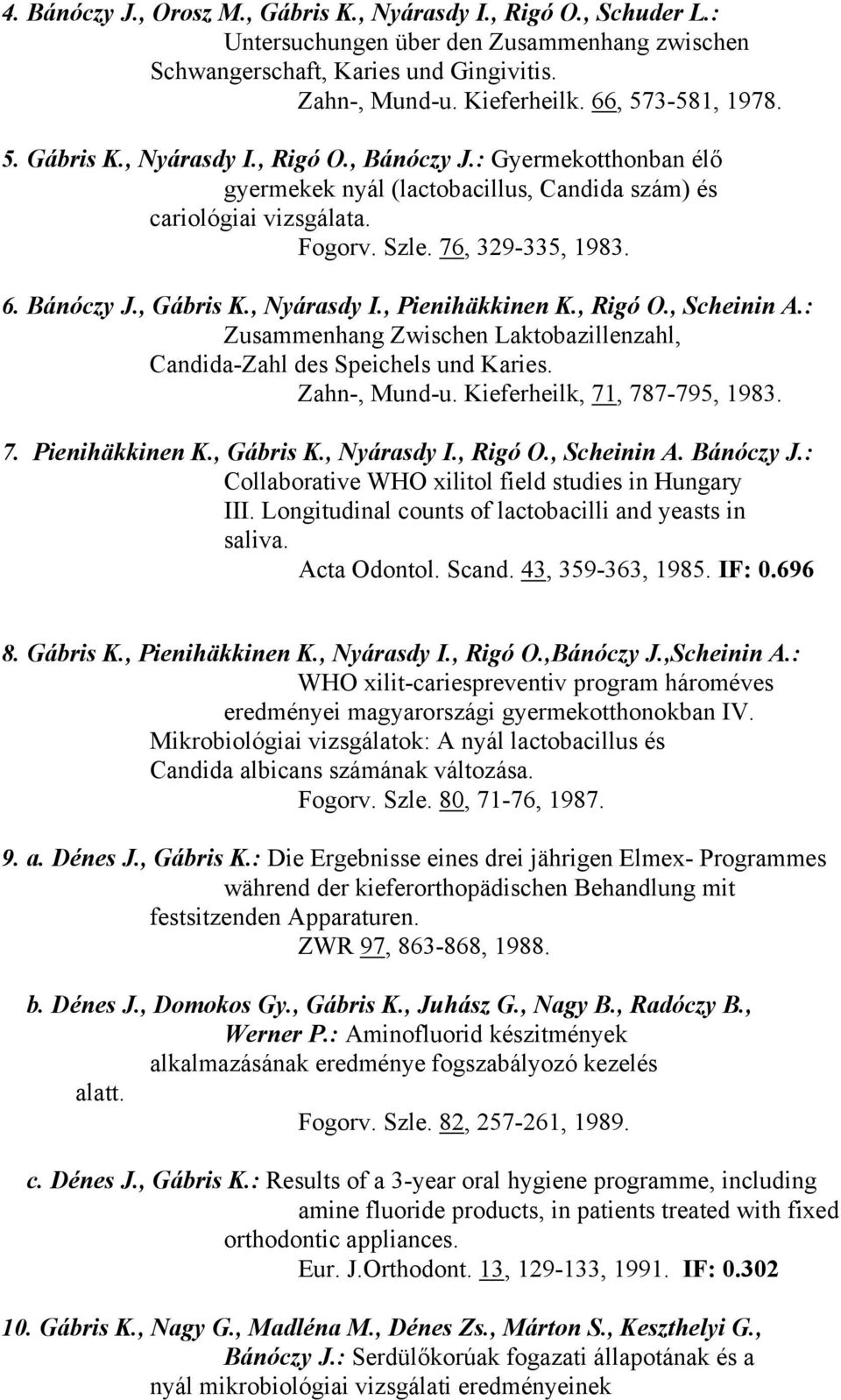 Bánóczy J., Gábris K., Nyárasdy I., Pienihäkkinen K., Rigó O., Scheinin A.: Zusammenhang Zwischen Laktobazillenzahl, Candida-Zahl des Speichels und Karies. Zahn-, Mund-u.
