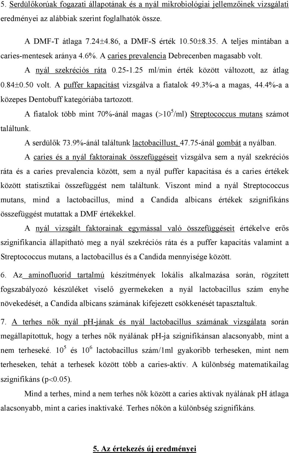A puffer kapacitást vizsgálva a fiatalok 49.3%-a a magas, 44.4%-a a közepes Dentobuff kategóriába tartozott. A fiatalok több mint 70%-ánál magas (>10 5 /ml) Streptococcus mutans számot találtunk.