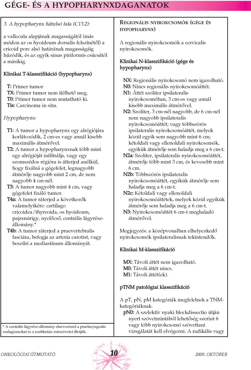 Klinikai T-klasszifikáció (hypopharynx) T: Primer tumor TX: Primer tumor nem ítélhetõ meg. T0: Primer tumor nem mutatható ki. Tis: Carcinoma in situ.