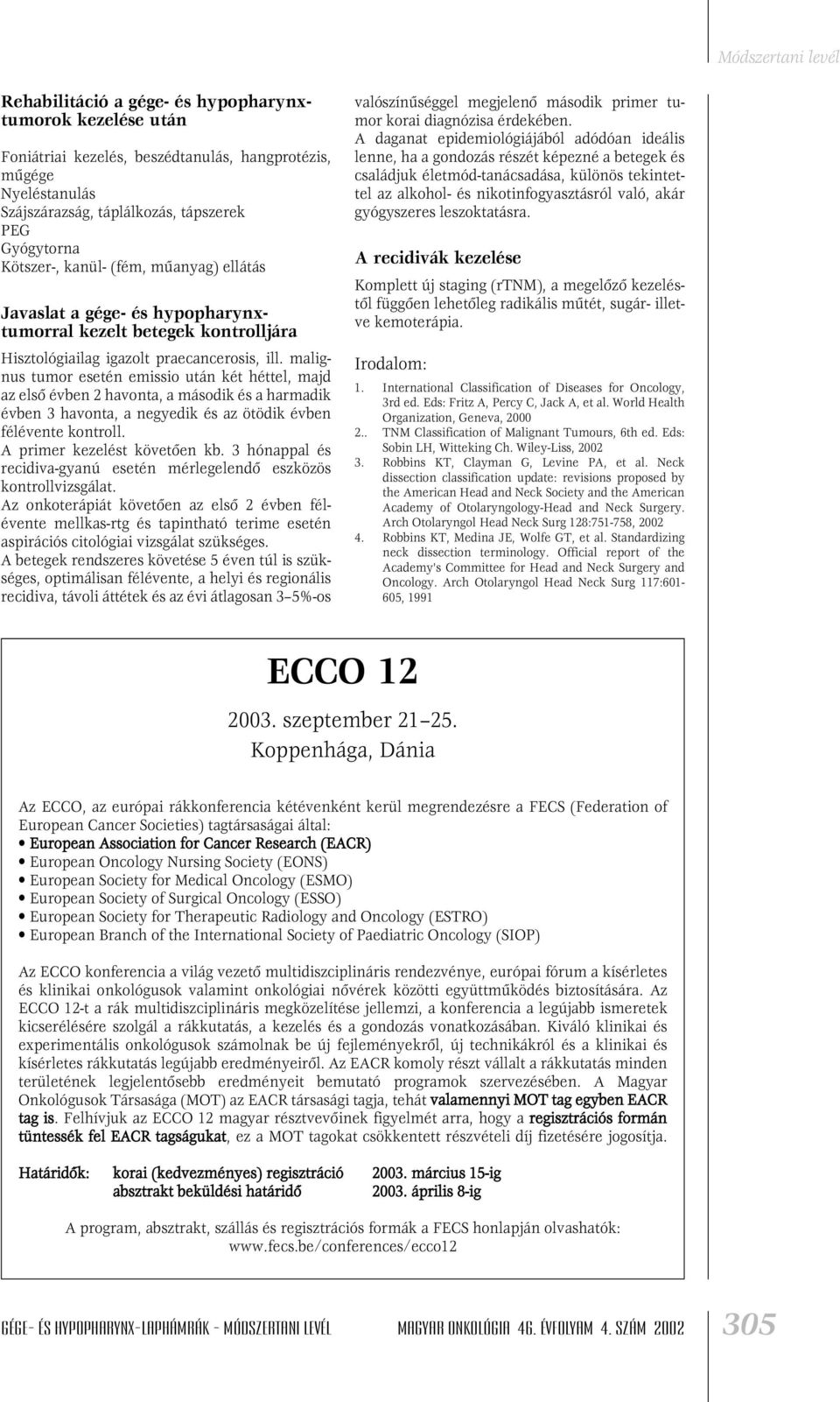 malignus tumor esetén emissio után két héttel, majd az elsô évben 2 havonta, a második és a harmadik évben 3 havonta, a negyedik és az ötödik évben félévente kontroll. A primer kezelést követôen kb.