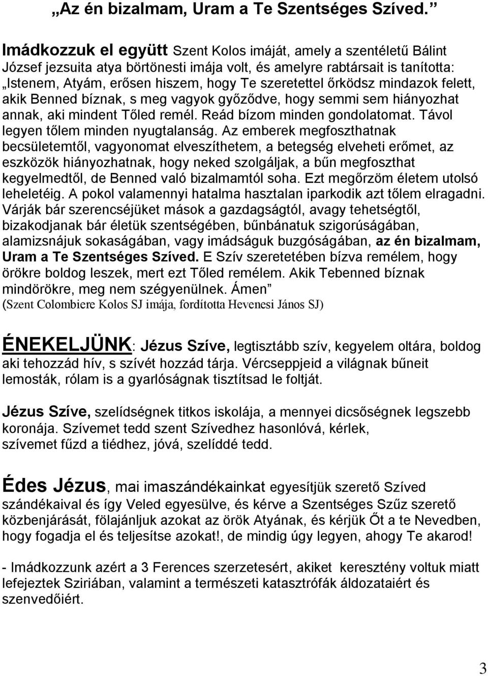 őrködsz mindazok felett, akik Benned bíznak, s meg vagyok győződve, hogy semmi sem hiányozhat annak, aki mindent Tőled remél. Reád bízom minden gondolatomat. Távol legyen tőlem minden nyugtalanság.