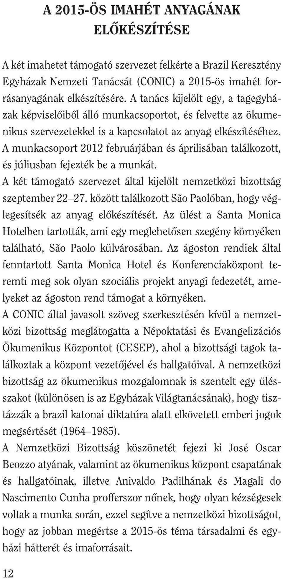 A munkacsoport 2012 februárjában és áprilisában találkozott, és júliusban fejezték be a munkát. A két támogató szervezet által kijelölt nemzetközi bizottság szeptember 22 27.