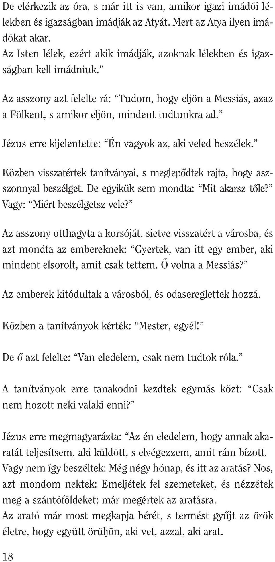 Jézus erre kijelentette: Én vagyok az, aki veled beszélek. Közben visszatértek tanítványai, s meglepôdtek rajta, hogy aszszonnyal beszélget. De egyikük sem mondta: Mit akarsz tôle?