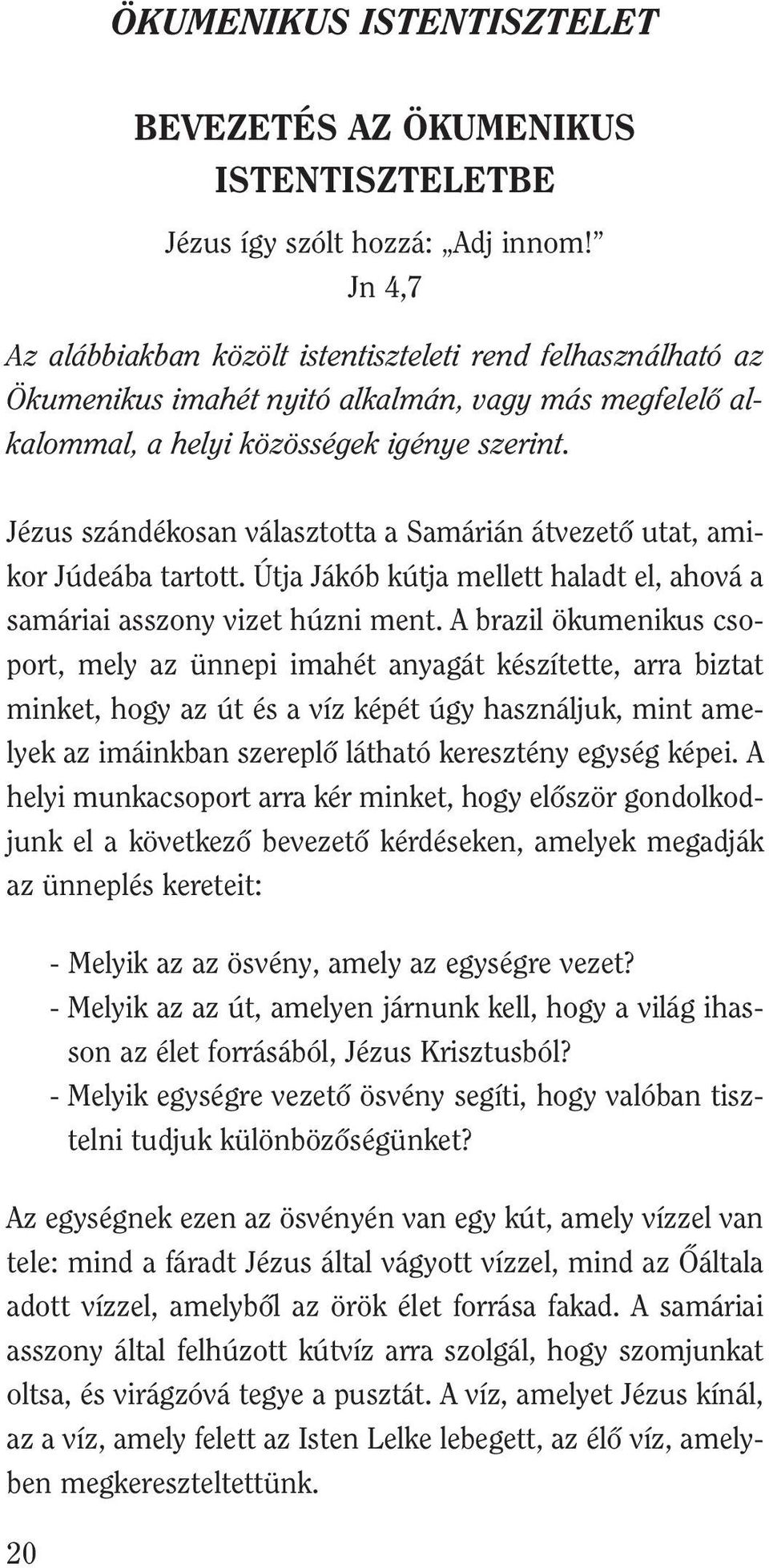 Jézus szándékosan választotta a Samárián átvezetô utat, amikor Júdeába tartott. Útja Jákób kútja mellett haladt el, ahová a samáriai asszony vizet húzni ment.