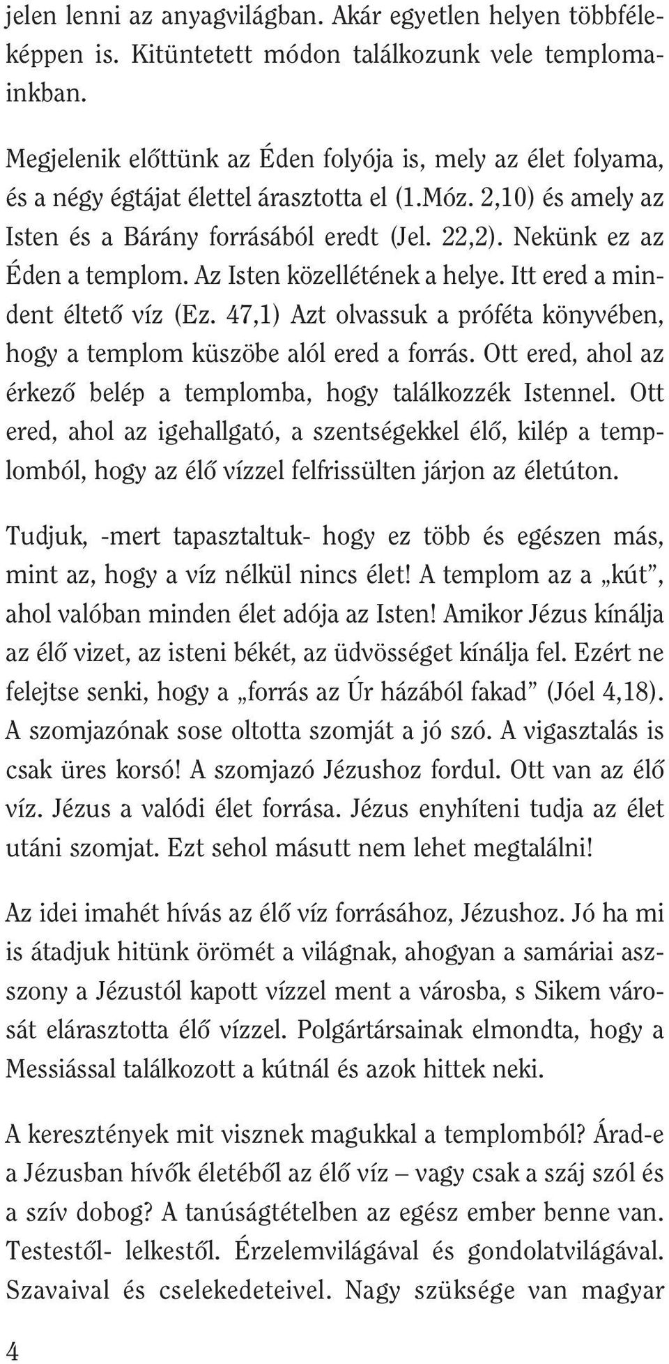 Nekünk ez az Éden a templom. Az Isten közellétének a helye. Itt ered a mindent éltetô víz (Ez. 47,1) Azt olvassuk a próféta könyvében, hogy a templom küszöbe alól ered a forrás.