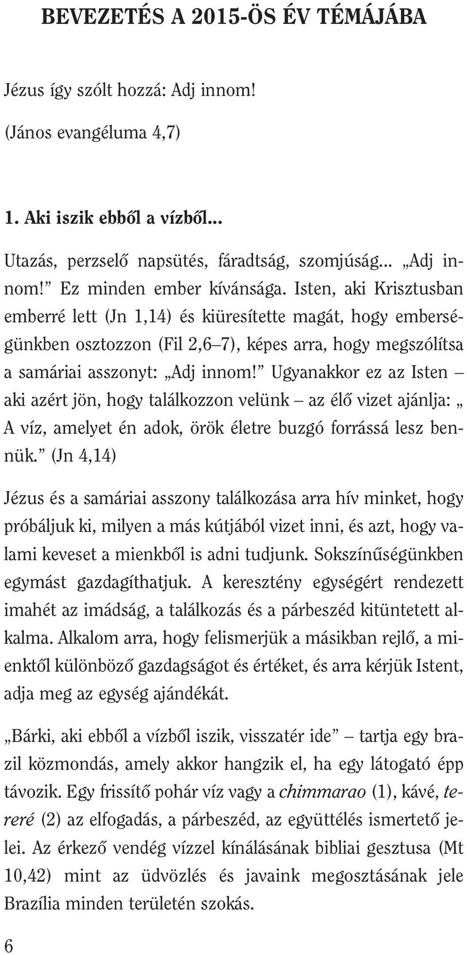 Ugyanakkor ez az Isten aki azért jön, hogy találkozzon velünk az élô vizet ajánlja: A víz, amelyet én adok, örök életre buzgó forrássá lesz bennük.