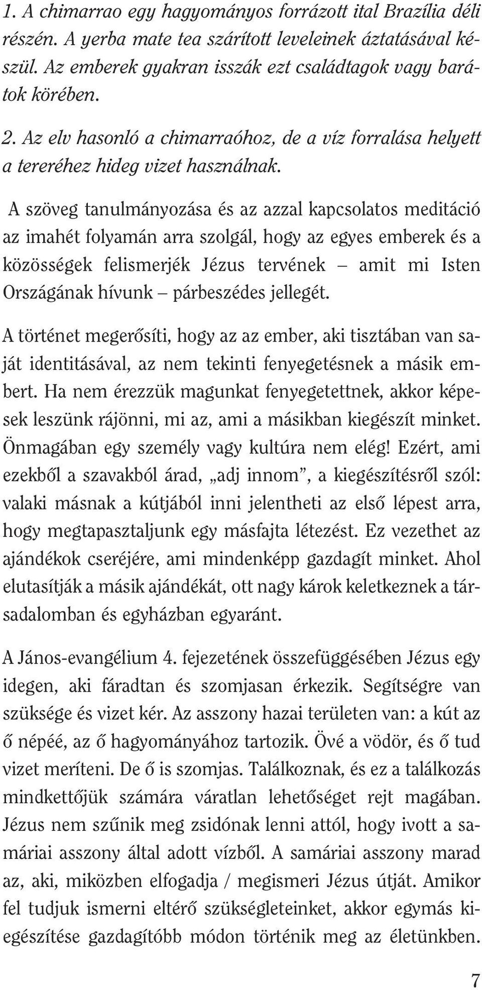 A szöveg tanulmányozása és az azzal kapcsolatos meditáció az imahét folyamán arra szolgál, hogy az egyes emberek és a közösségek felismerjék Jézus tervének amit mi Isten Országának hívunk párbeszédes