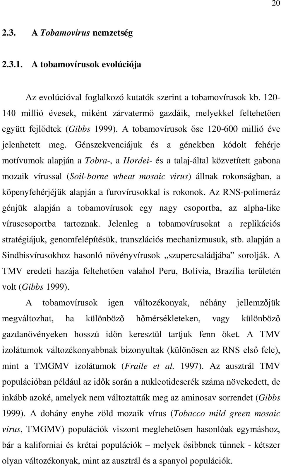 Génszekvenciájuk és a génekben kódolt fehérje motívumok alapján a Tobra-, a Hordei- és a talaj-által közvetített gabona mozaik vírussal (Soil-borne wheat mosaic virus) állnak rokonságban, a