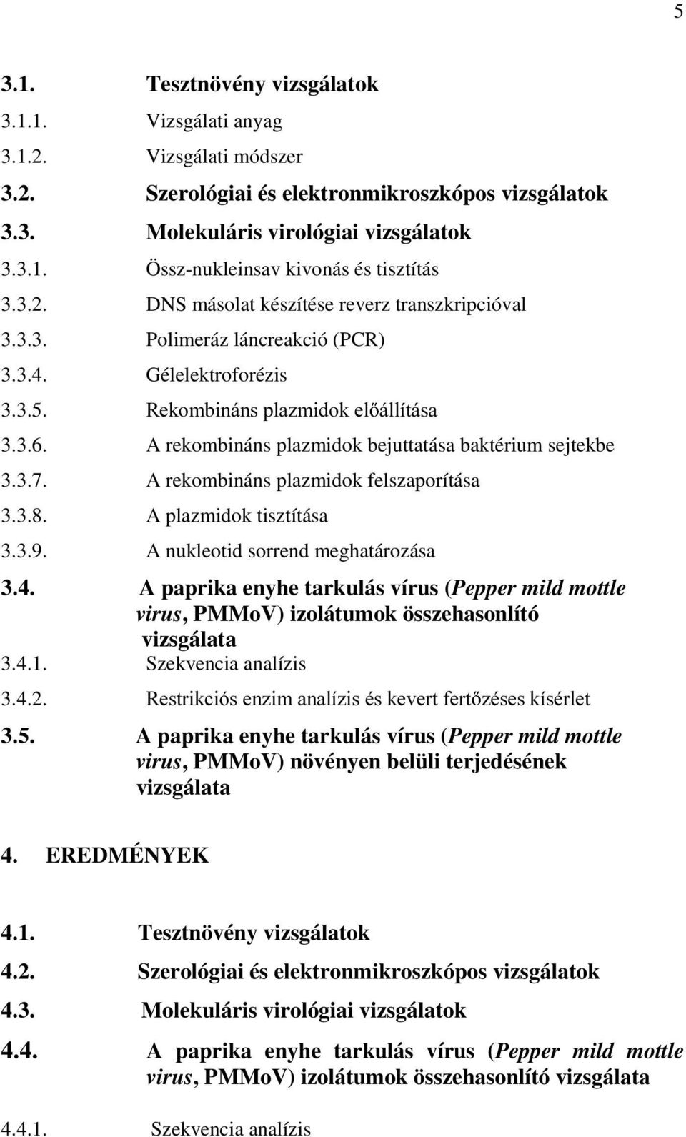 A rekombináns plazmidok bejuttatása baktérium sejtekbe 3.3.7. A rekombináns plazmidok felszaporítása 3.3.8. A plazmidok tisztítása 3.3.9. A nukleotid sorrend meghatározása 3.4.