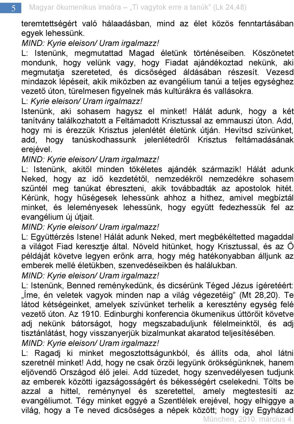 Vezesd mindazok lépéseit, akik miközben az evangélium tanúi a teljes egységhez vezető úton, türelmesen figyelnek más kultúrákra és vallásokra. L: Kyrie eleison/ Uram irgalmazz!