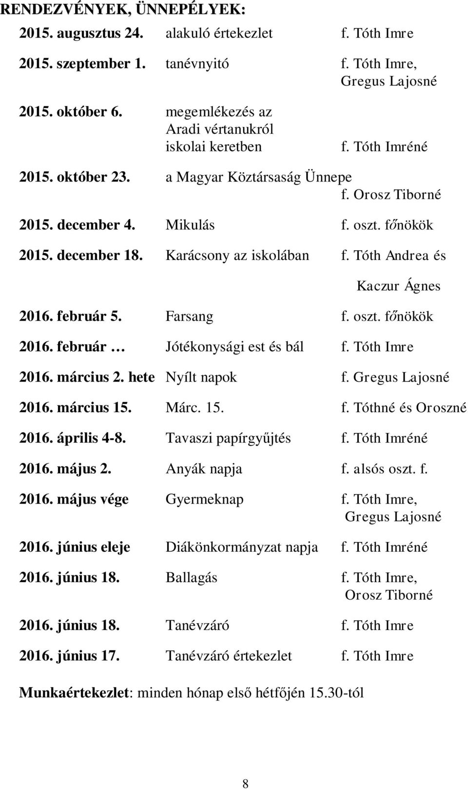 Karácsony az iskolában f. Tóth Andrea és Kaczur Ágnes 2016. február 5. Farsang f. oszt. f nökök 2016. február Jótékonysági est és bál f. Tóth Imre 2016. március 2. hete Nyílt napok f.