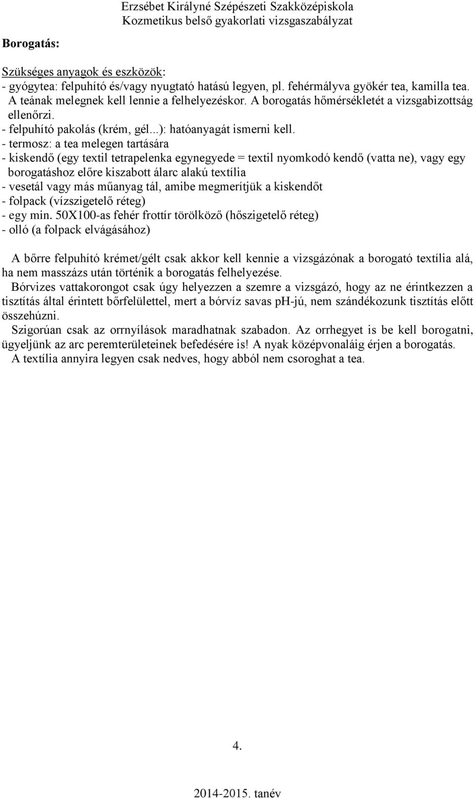 - termosz: a tea melegen tartására - kiskendő (egy textil tetrapelenka egynegyede = textil nyomkodó kendő (vatta ne), vagy egy borogatáshoz előre kiszabott álarc alakú textília - vesetál vagy más