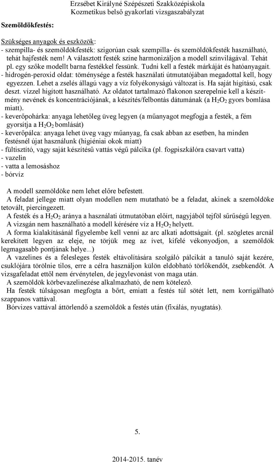 - hidrogén-peroxid oldat: töménysége a festék használati útmutatójában megadottal kell, hogy egyezzen. Lehet a zselés állagú vagy a víz folyékonyságú változat is. Ha saját hígítású, csak deszt.