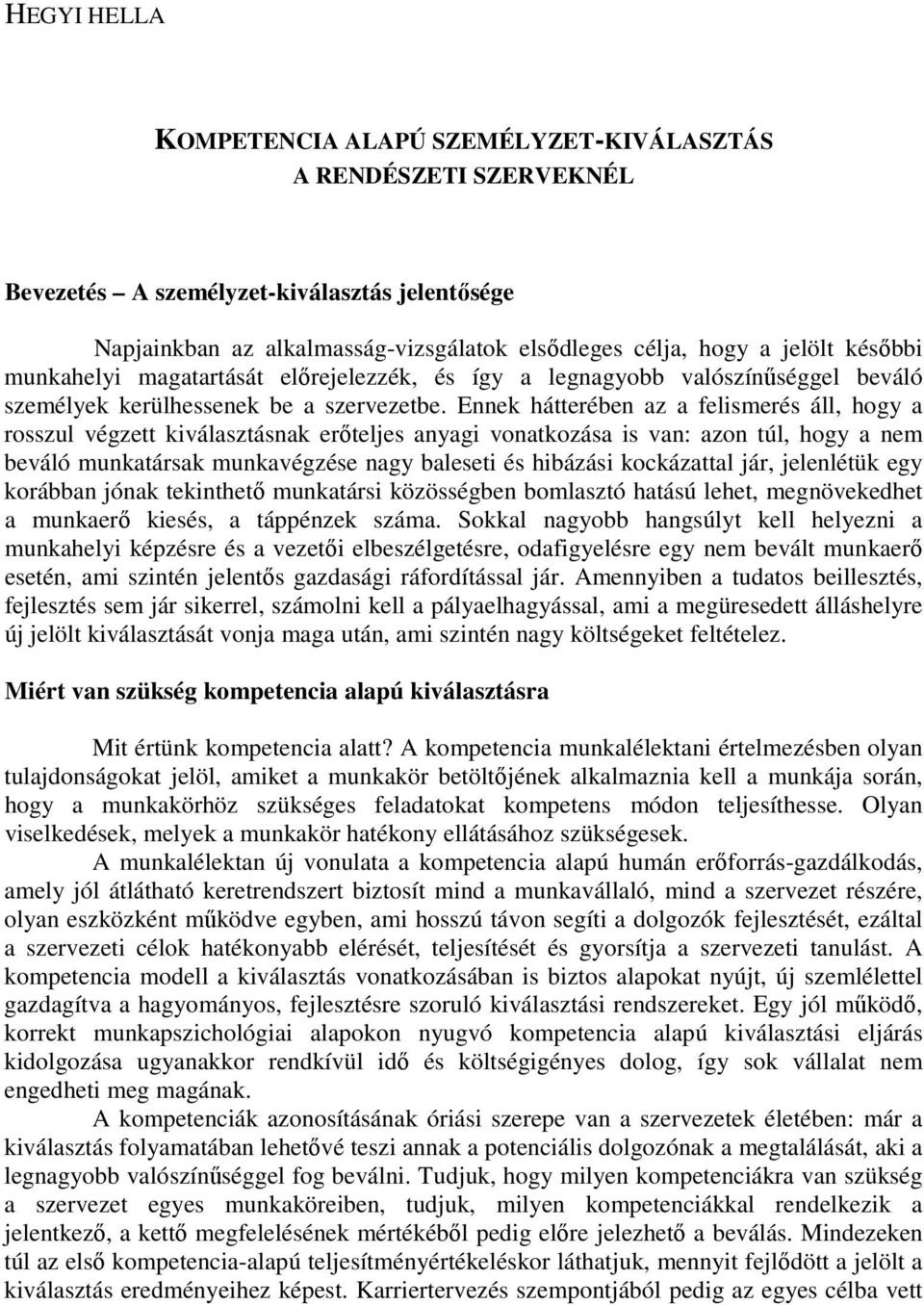 Ennek hátterében az a felismerés áll, hogy a rosszul végzett kiválasztásnak erıteljes anyagi vonatkozása is van: azon túl, hogy a nem beváló munkatársak munkavégzése nagy baleseti és hibázási