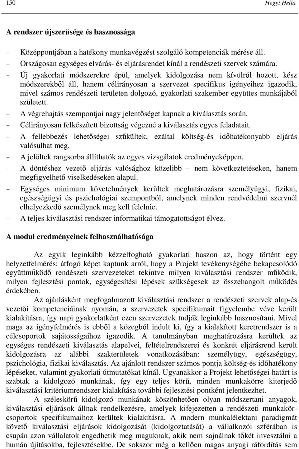 - Új gyakorlati módszerekre épül, amelyek kidolgozása nem kívülrıl hozott, kész módszerekbıl áll, hanem célirányosan a szervezet specifikus igényeihez igazodik, mivel számos rendészeti területen