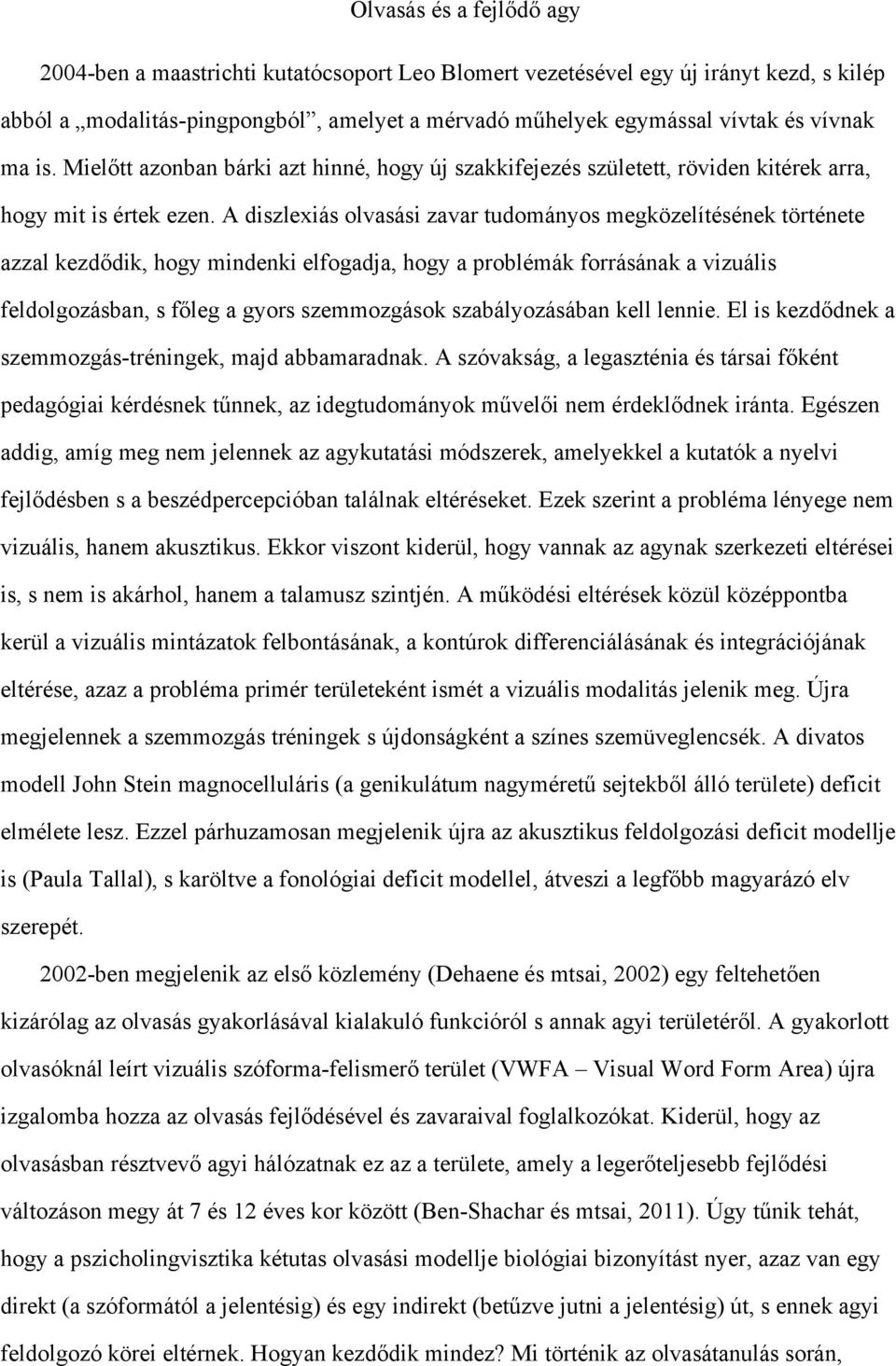 A diszlexiás olvasási zavar tudományos megközelítésének története azzal kezdődik, hogy mindenki elfogadja, hogy a problémák forrásának a vizuális feldolgozásban, s főleg a gyors szemmozgások