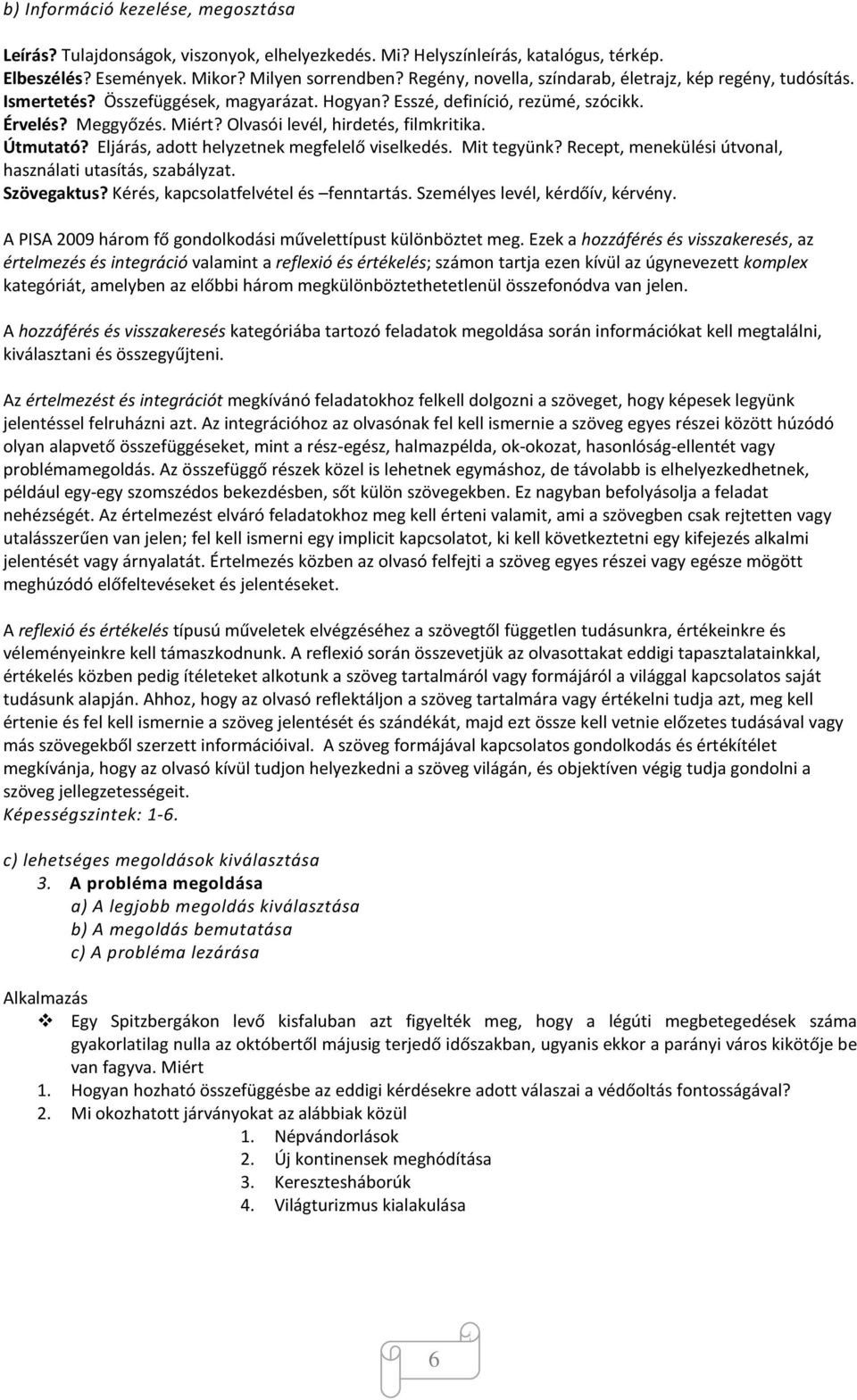 Olvasói levél, hirdetés, filmkritika. Útmutató? Eljárás, adott helyzetnek megfelelő viselkedés. Mit tegyünk? Recept, menekülési útvonal, használati utasítás, szabályzat. Szövegaktus?