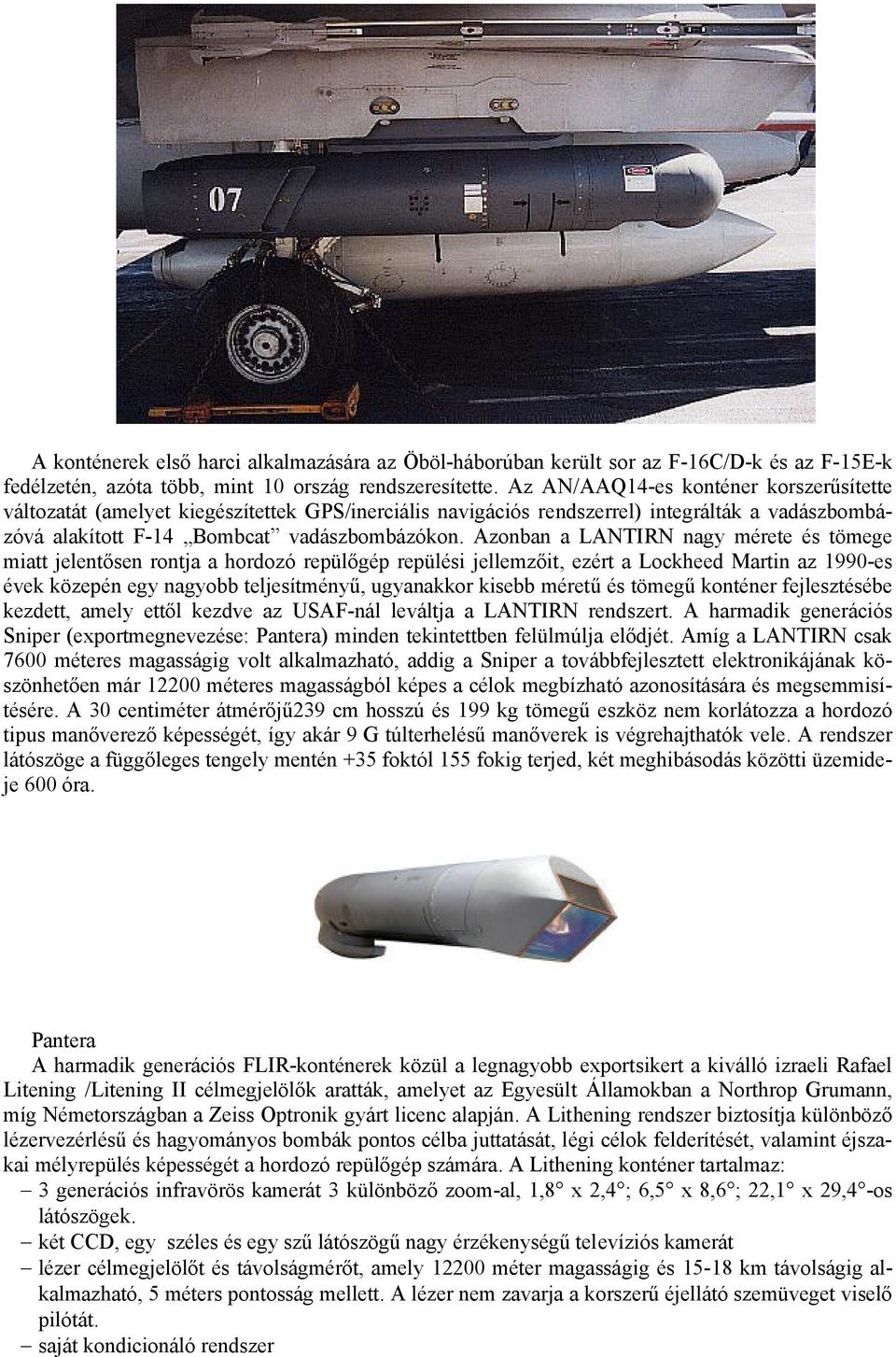 Azonban a LANTIRN nagy mérete és tömege miatt jelentősen rontja a hordozó repülőgép repülési jellemzőit, ezért a Lockheed Martin az 1990-es évek közepén egy nagyobb teljesítményű, ugyanakkor kisebb