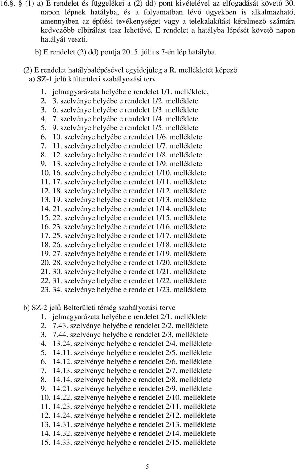 E rendelet a hatályba lépését követı napon hatályát veszti. b) E rendelet (2) dd) pontja 2015. július 7-én lép hatályba. (2) E rendelet hatálybalépésével egyidejőleg a R.