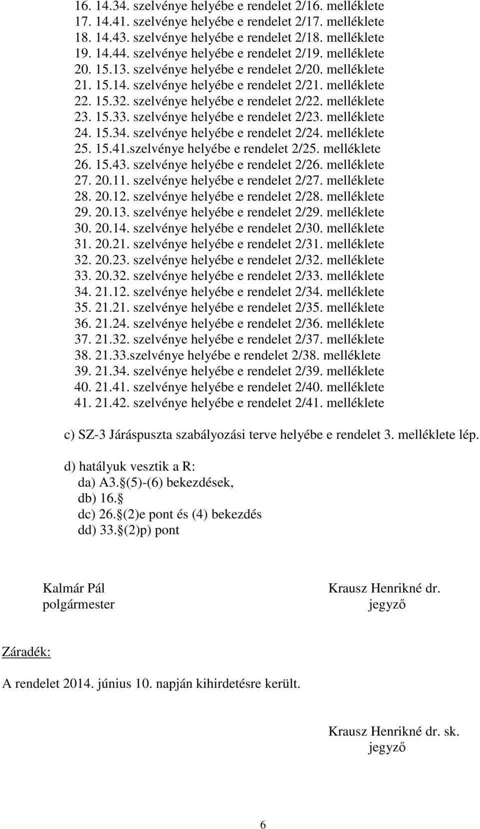 szelvénye helyébe e rendelet 2/22. melléklete 23. 15.33. szelvénye helyébe e rendelet 2/23. melléklete 24. 15.34. szelvénye helyébe e rendelet 2/24. melléklete 25. 15.41.