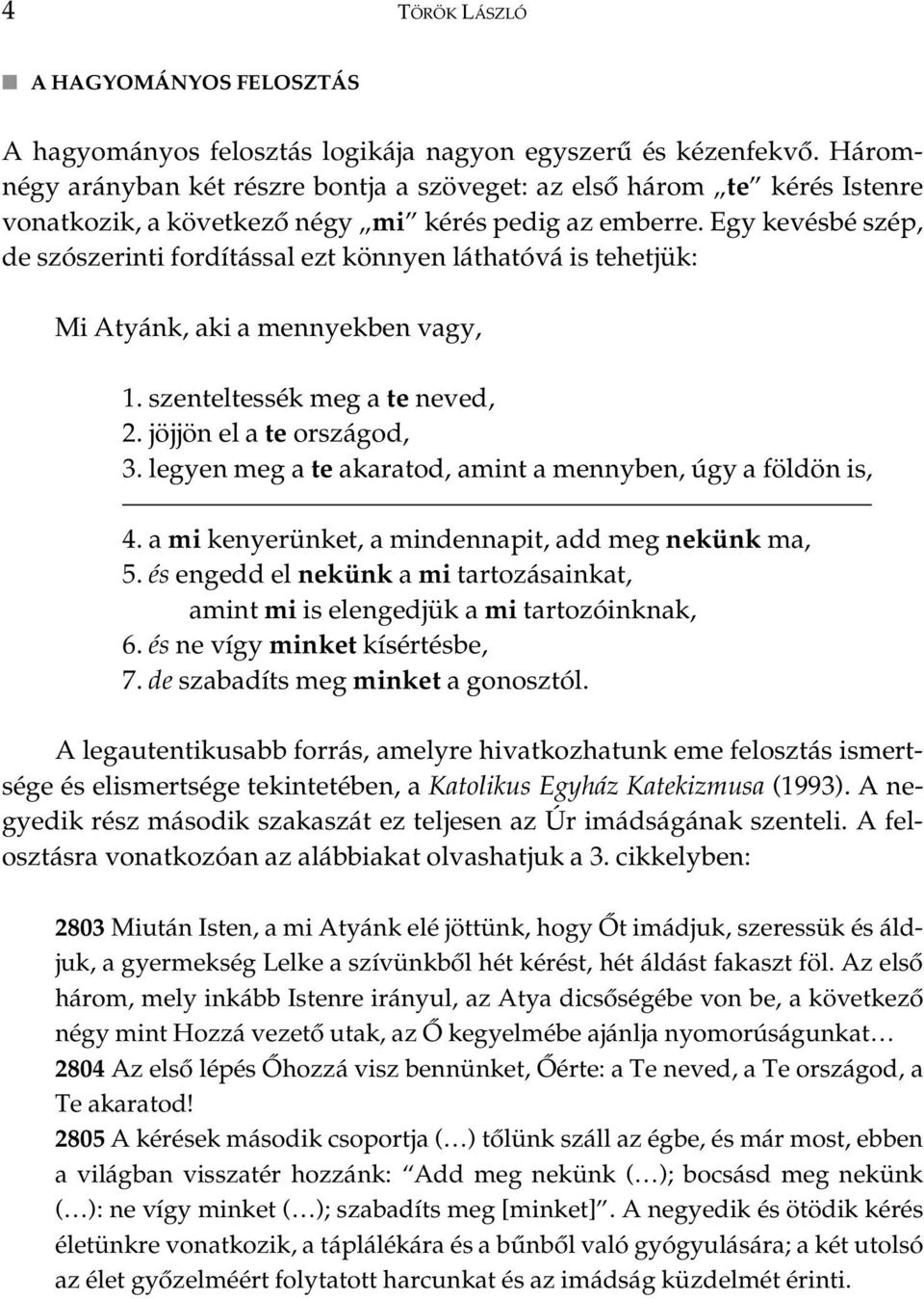 Egy kevésbé szép, de szószerinti fordítással ezt könnyen láthatóvá is tehetjük: Mi Atyánk, aki a mennyekben vagy, 1. szenteltessék meg a te neved, 2. jöjjön el a te országod, 3.