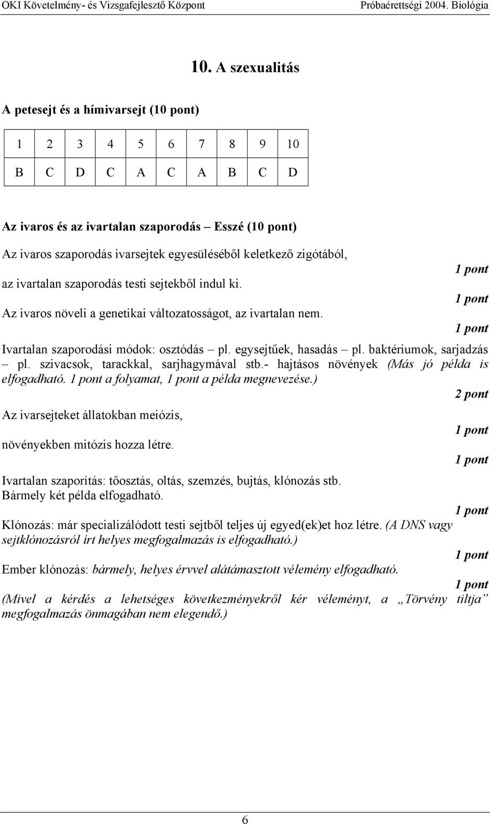 baktériumok, sarjadzás pl. szivacsok, tarackkal, sarjhagymával stb.- hajtásos növények (Más jó példa is elfogadható. a folyamat, a példa megnevezése.