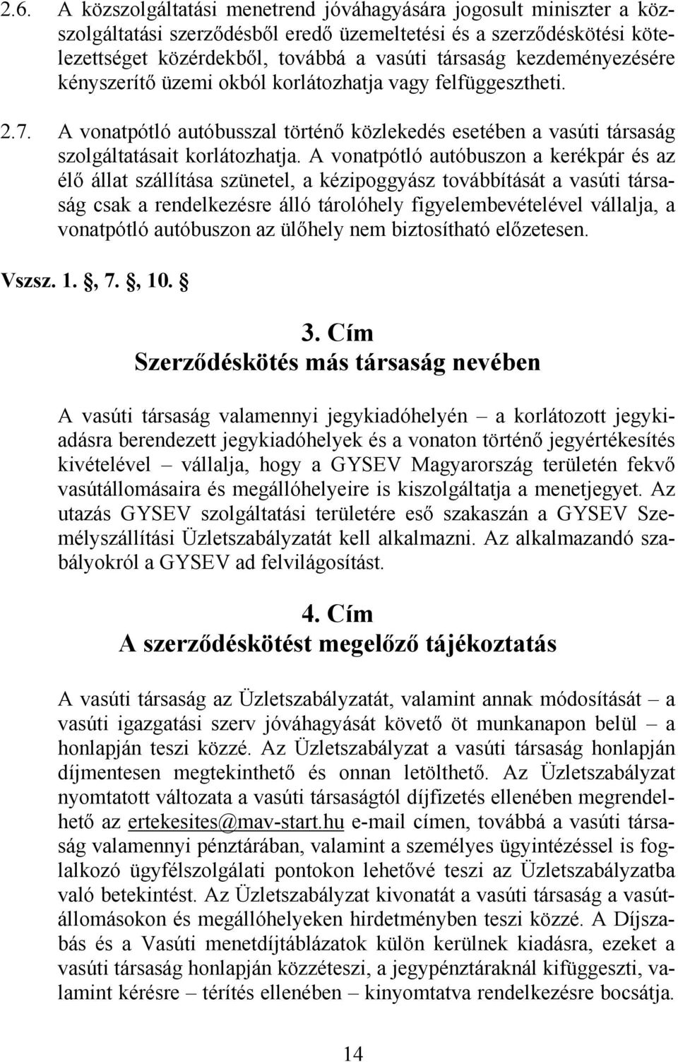 A vonatpótló autóbuszon a kerékpár és az élő állat szállítása szünetel, a kézipoggyász továbbítását a vasúti társaság csak a rendelkezésre álló tárolóhely figyelembevételével vállalja, a vonatpótló