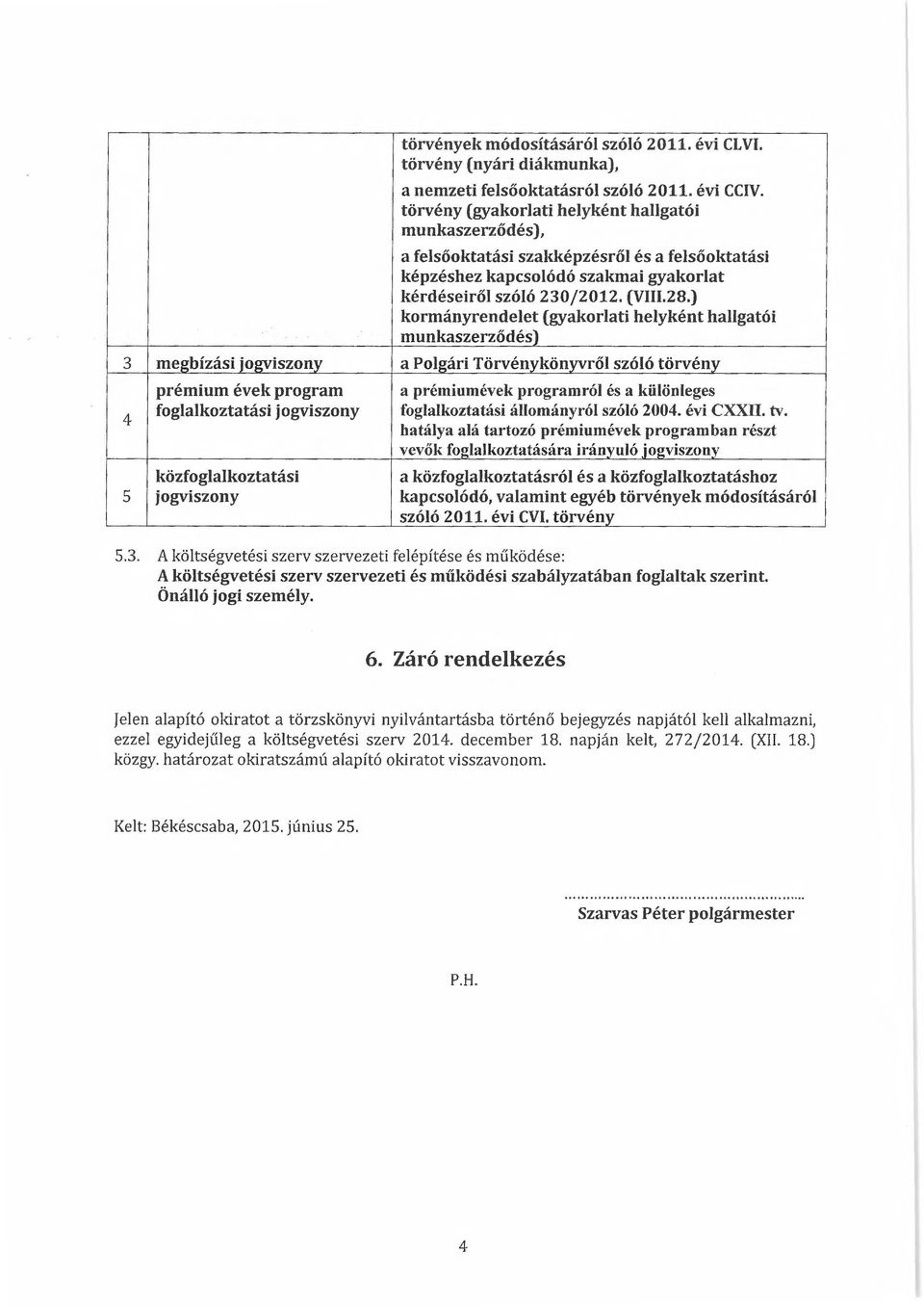 ) kormányrendelet (gyakorlati helyként hallgatói munkaszerződés a prémiumévek programról és a különleges foglalkoztatási állományról szóló 004. évi CXXII. tv.